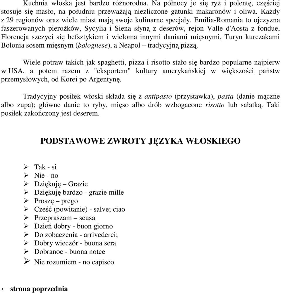 Emilia-Romania to ojczyzna faszerowanych pieroŝków, Sycylia i Siena słyną z deserów, rejon Valle d'aosta z fondue, Florencja szczyci się befsztykiem i wieloma innymi daniami mięsnymi, Turyn