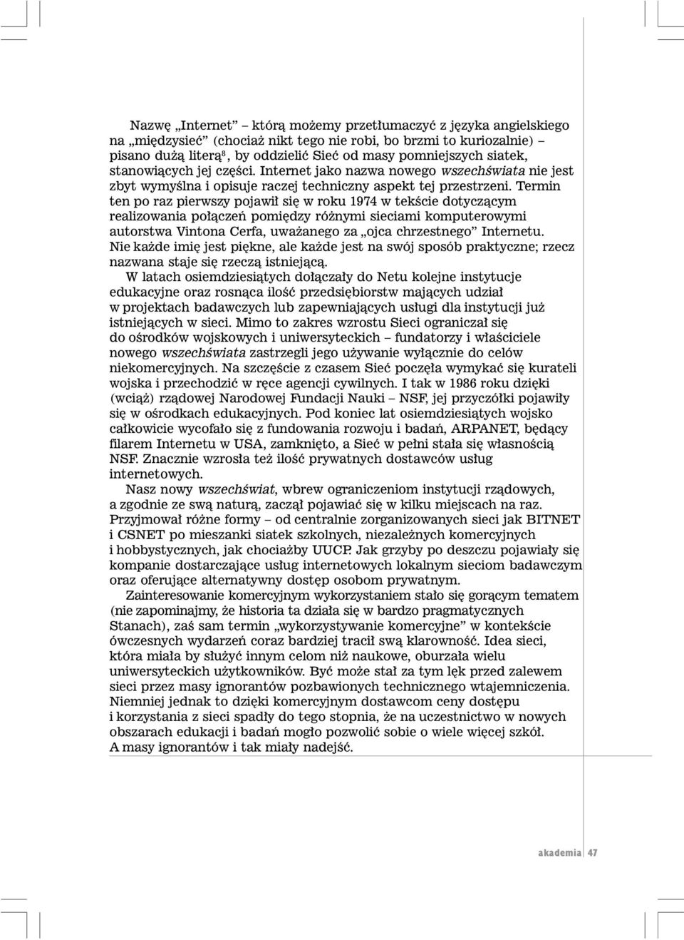 Termin ten po raz pierwszy pojawi³ siê w roku 1974 w tekœcie dotycz¹cym realizowania po³¹czeñ pomiêdzy ró nymi sieciami komputerowymi autorstwa Vintona Cerfa, uwa anego za ojca chrzestnego Internetu.