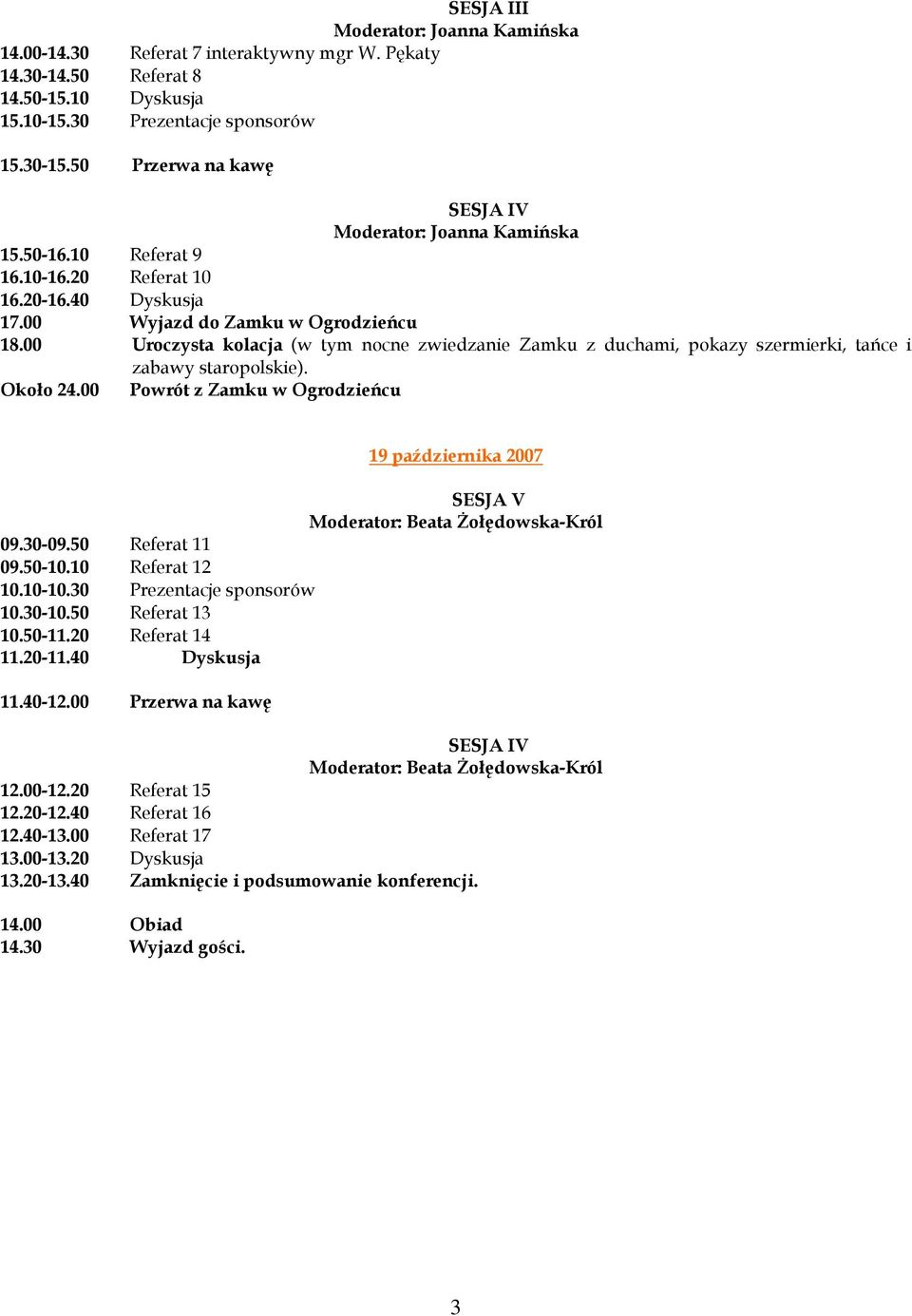 00 Uroczysta kolacja (w tym nocne zwiedzanie Zamku z duchami, pokazy szermierki, tańce i zabawy staropolskie). Około 24.