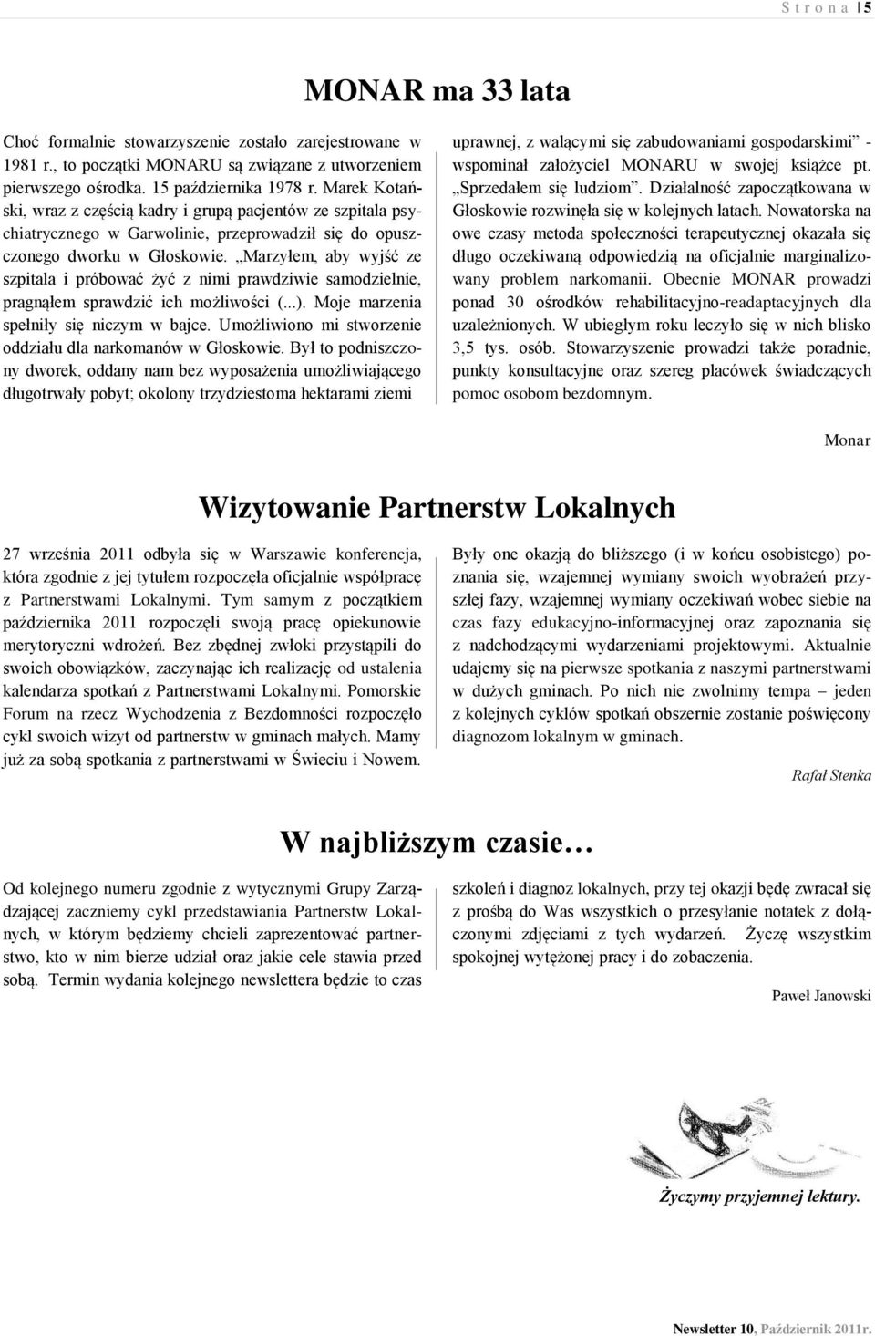 Marzyłem, aby wyjść ze szpitala i próbować żyć z nimi prawdziwie samodzielnie, pragnąłem sprawdzić ich możliwości (...). Moje marzenia spełniły się niczym w bajce.