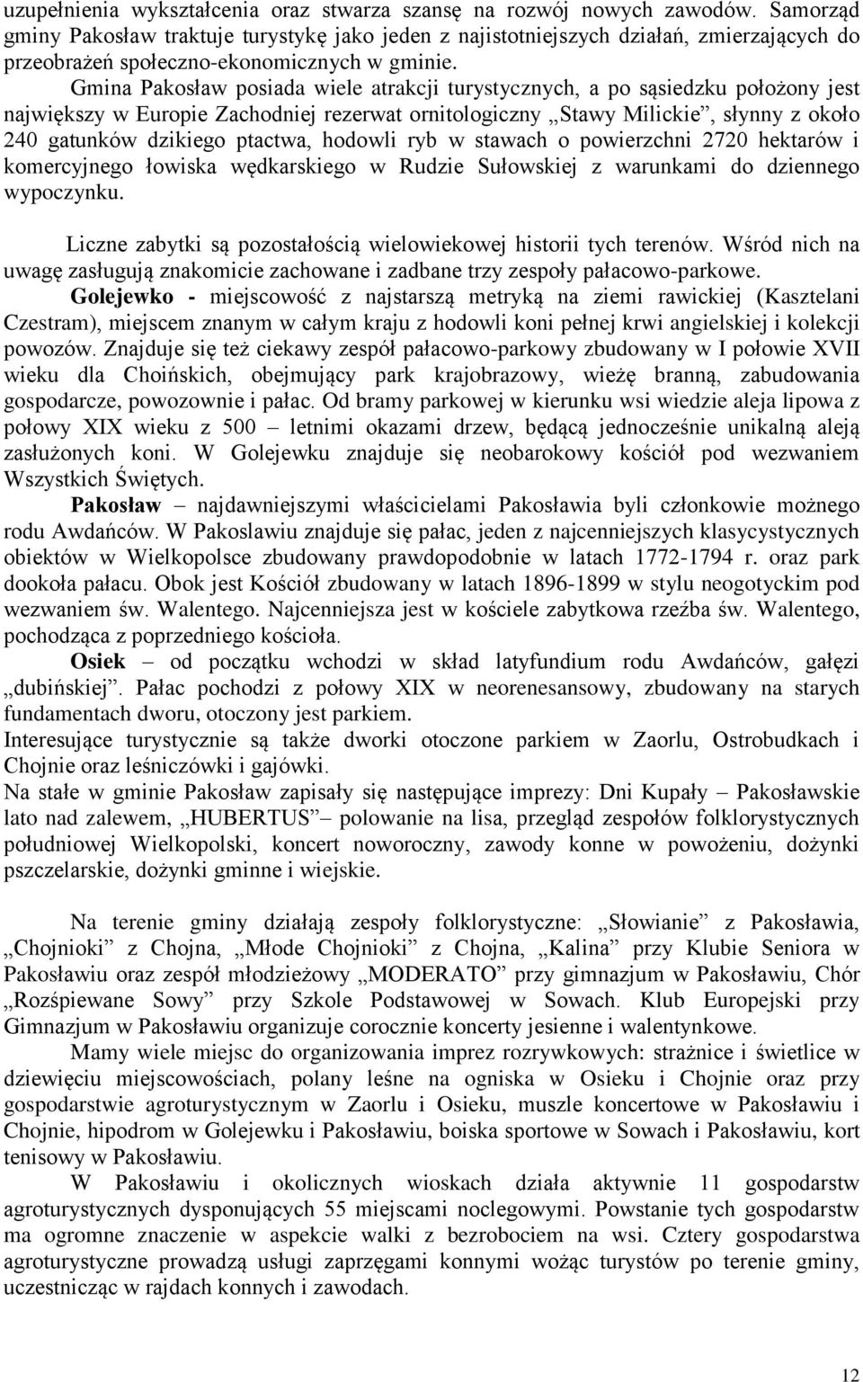 Gmina Pakosław posiada wiele atrakcji turystycznych, a po sąsiedzku położony jest największy w Europie Zachodniej rezerwat ornitologiczny Stawy Milickie, słynny z około 240 gatunków dzikiego ptactwa,