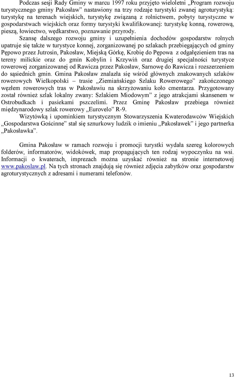 Szansę dalszego rozwoju gminy i uzupełnienia dochodów gospodarstw rolnych upatruje się także w turystyce konnej, zorganizowanej po szlakach przebiegających od gminy Pępowo przez Jutrosin, Pakosław,