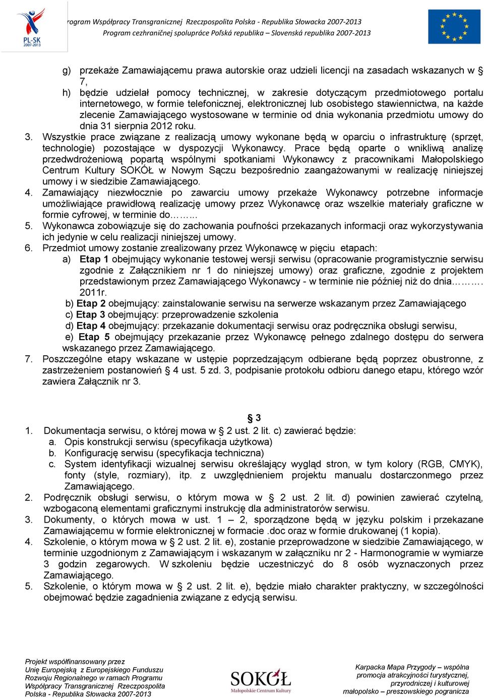 sierpnia 2012 roku. 3. Wszystkie prace związane z realizacją umowy wykonane będą w oparciu o infrastrukturę (sprzęt, technologie) pozostające w dyspozycji Wykonawcy.