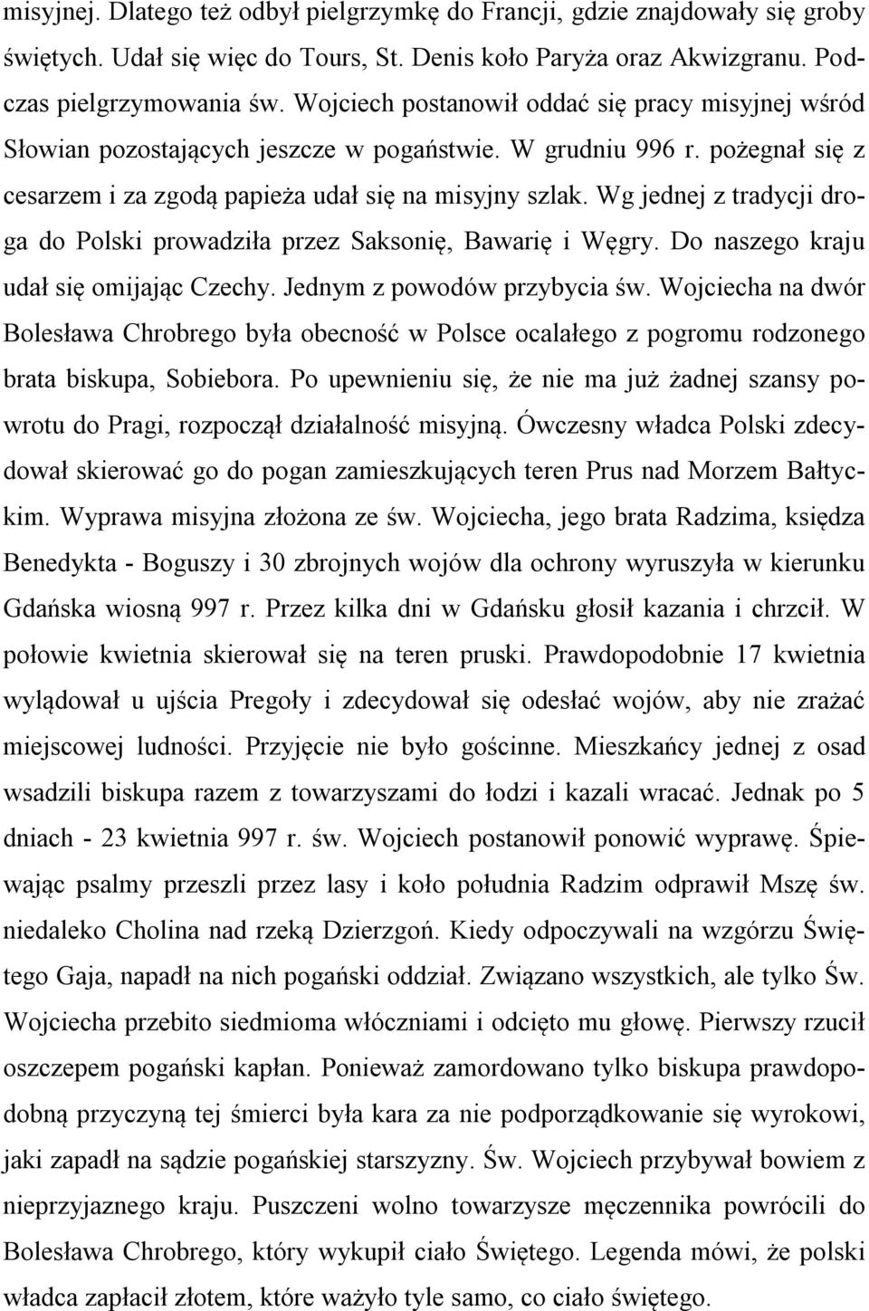 Wg jednej z tradycji droga do Polski prowadziła przez Saksonię, Bawarię i Węgry. Do naszego kraju udał się omijając Czechy. Jednym z powodów przybycia św.