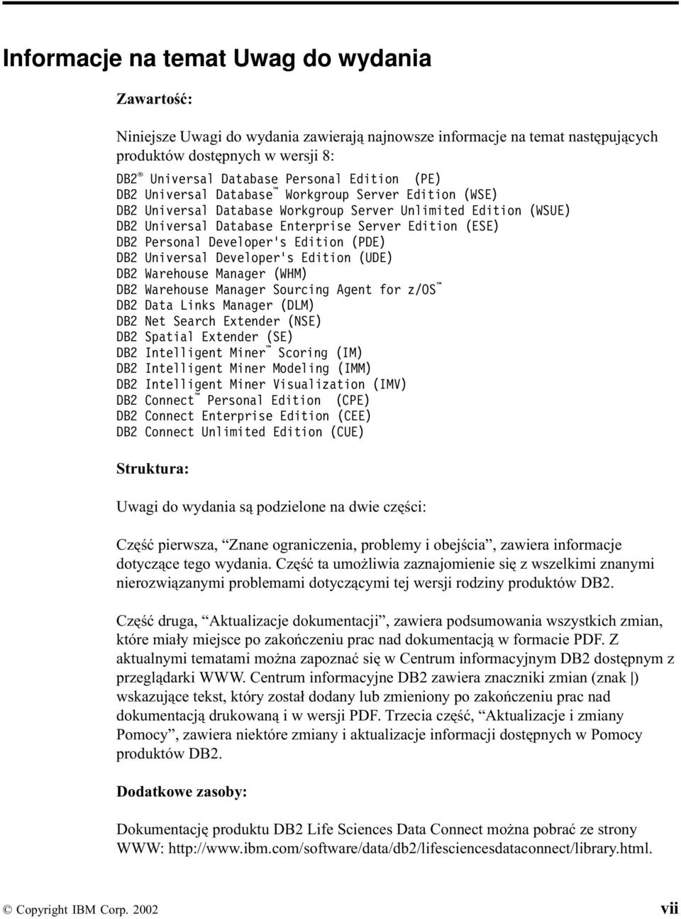 Developer s Edition (PDE) DB2 Universal Developer s Edition (UDE) DB2 Warehouse Manager (WHM) DB2 Warehouse Manager Sourcing Agent for z/os DB2 Data Links Manager (DLM) DB2 Net Search Extender (NSE)