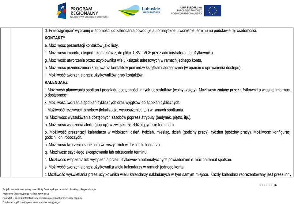 Możliwość przenoszenia i kopiowania kontaktów pomiędzy książkami adresowymi (w oparciu o uprawnienia dostępu). i. Możliwość tworzenia przez użytkowników grup kontaktów. KALENDARZ j.