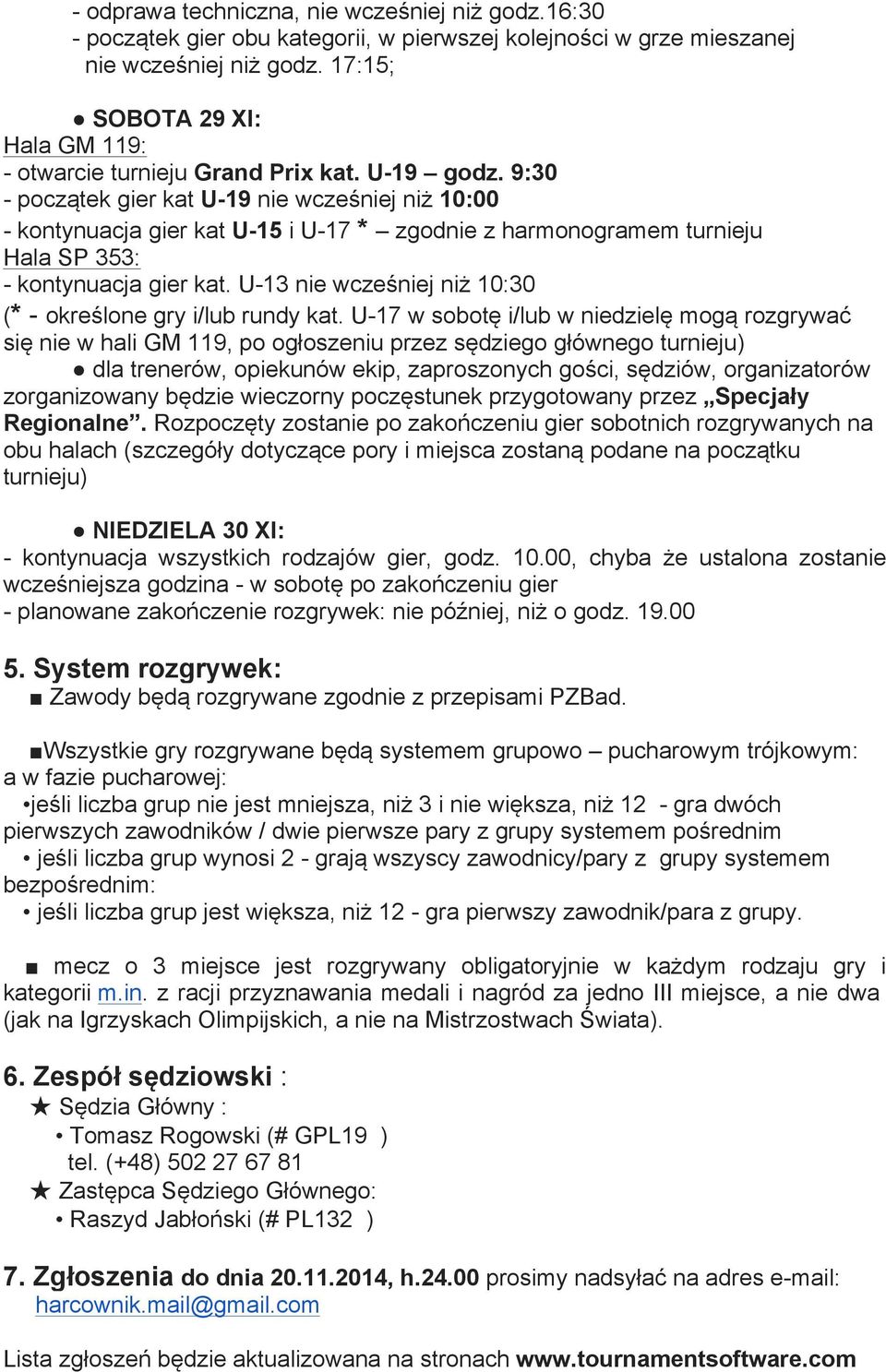 9:30 - początek gier kat U-19 nie wcześniej niż 10:00 - kontynuacja gier kat U-15 i U-17 * zgodnie z harmonogramem turnieju Hala SP 353: - kontynuacja gier kat.