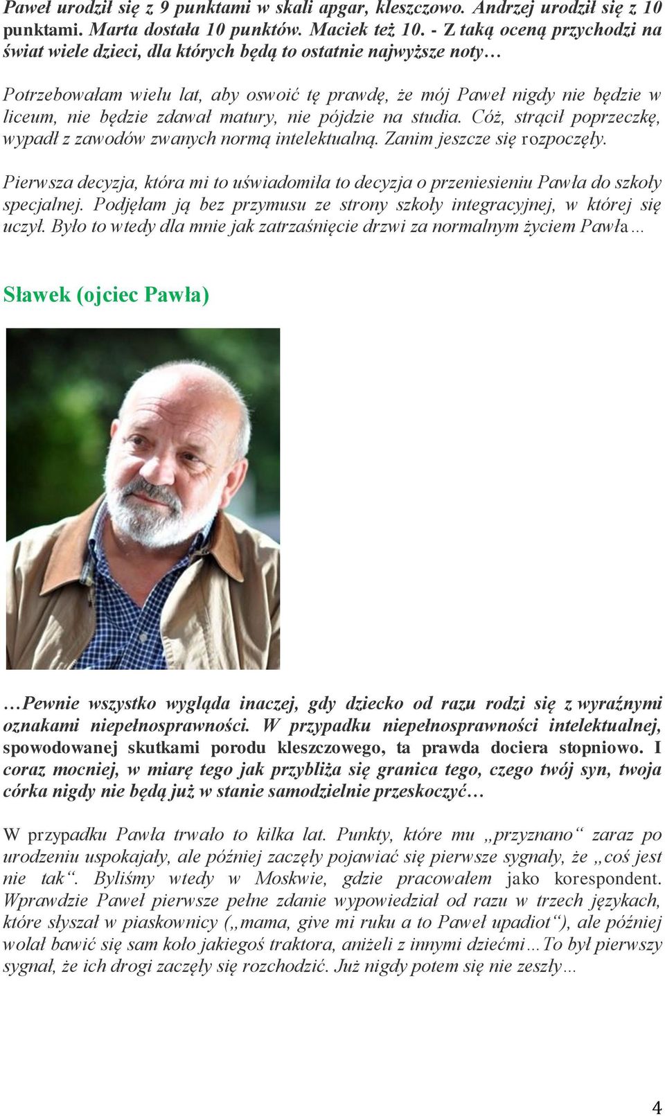 matury, nie pójdzie na studia. Cóż, strącił poprzeczkę, wypadł z zawodów zwanych normą intelektualną. Zanim jeszcze się rozpoczęły.