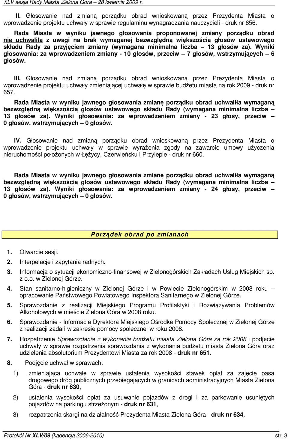 minimalna liczba 13 głosów za). Wyniki głosowania: za wprowadzeniem zmiany - 10 głosów, przeciw 7 głosów, wstrzymujcych 6 głosów. III.