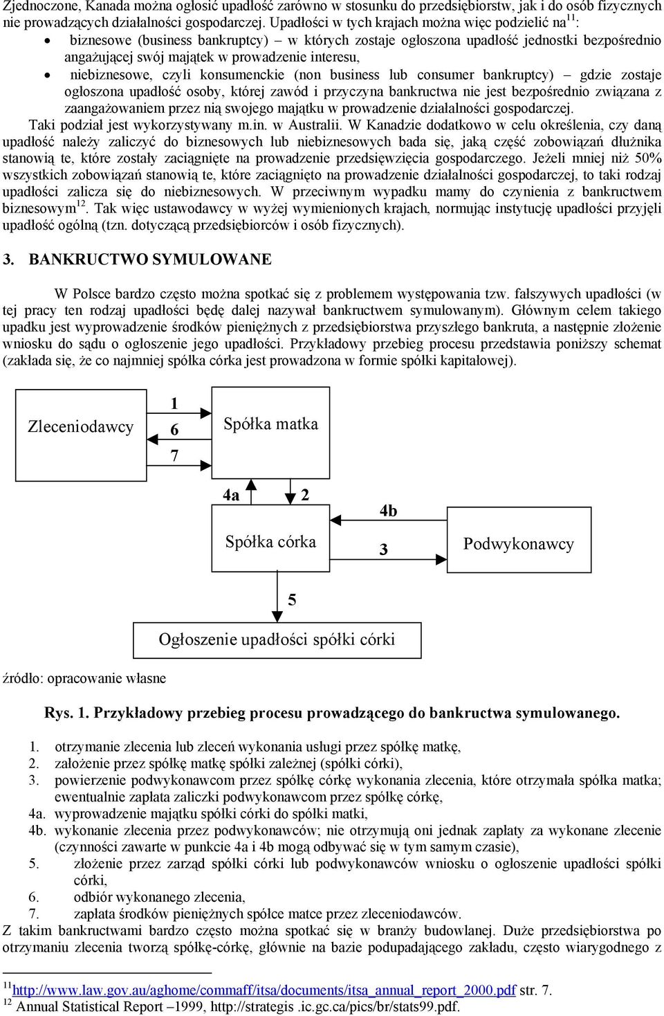 niebiznesowe, czyli konsumenckie (non business lub consumer bankruptcy) gdzie zostaje ogłoszona upadłość osoby, której zawód i przyczyna bankructwa nie jest bezpośrednio związana z zaangażowaniem