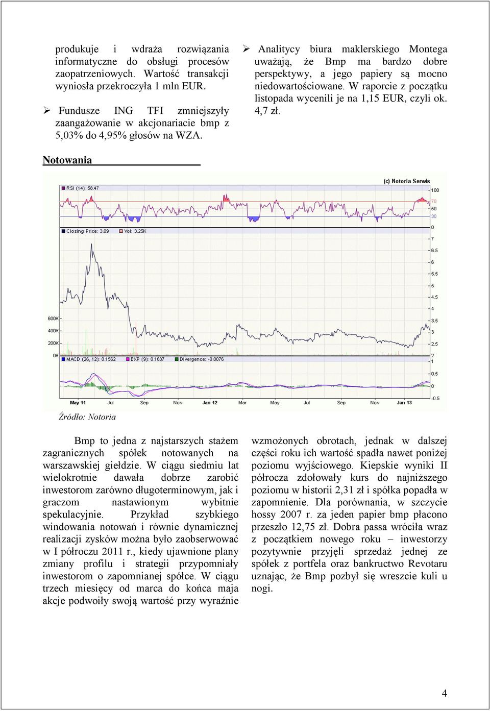 Analitycy biura maklerskiego Montega uważają, że Bmp ma bardzo dobre perspektywy, a jego papiery są mocno niedowartościowane. W raporcie z początku listopada wycenili je na 1,15 EUR, czyli ok. 4,7 zł.