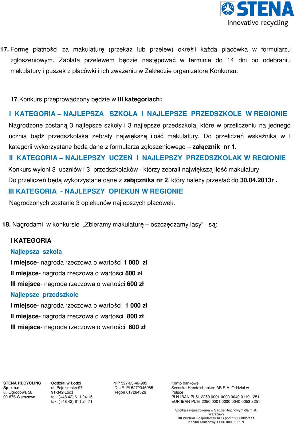 Konkurs przeprowadzony będzie w III kategoriach: I KATEGORIA NAJLEPSZA SZKOŁA I NAJLEPSZE PRZEDSZKOLE W REGIONIE Nagrodzone zostaną 3 najlepsze szkoły i 3 najlepsze przedszkola, które w przeliczeniu