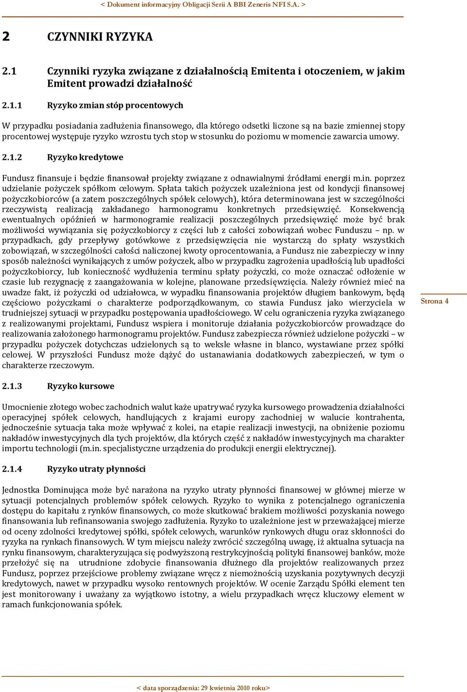 1 Ryzyko zmian stóp procentowych W przypadku posiadania zadłużenia finansowego, dla którego odsetki liczone są na bazie zmiennej stopy procentowej występuje ryzyko wzrostu tych stop w stosunku do