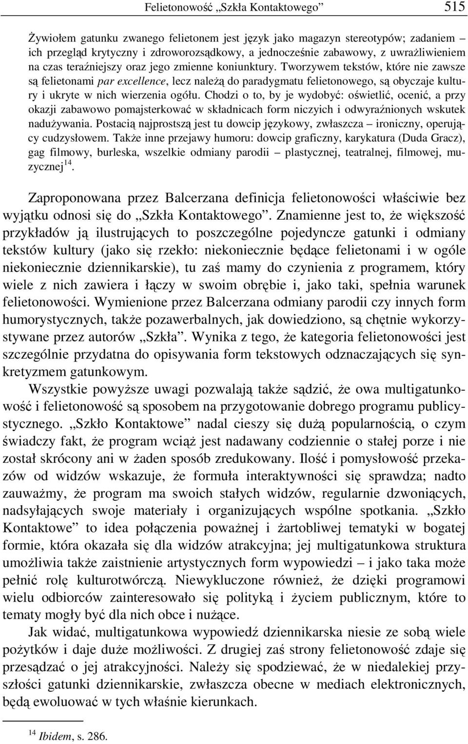 Tworzywem tekstów, które nie zawsze są felietonami par excellence, lecz należą do paradygmatu felietonowego, są obyczaje kultury i ukryte w nich wierzenia ogółu.