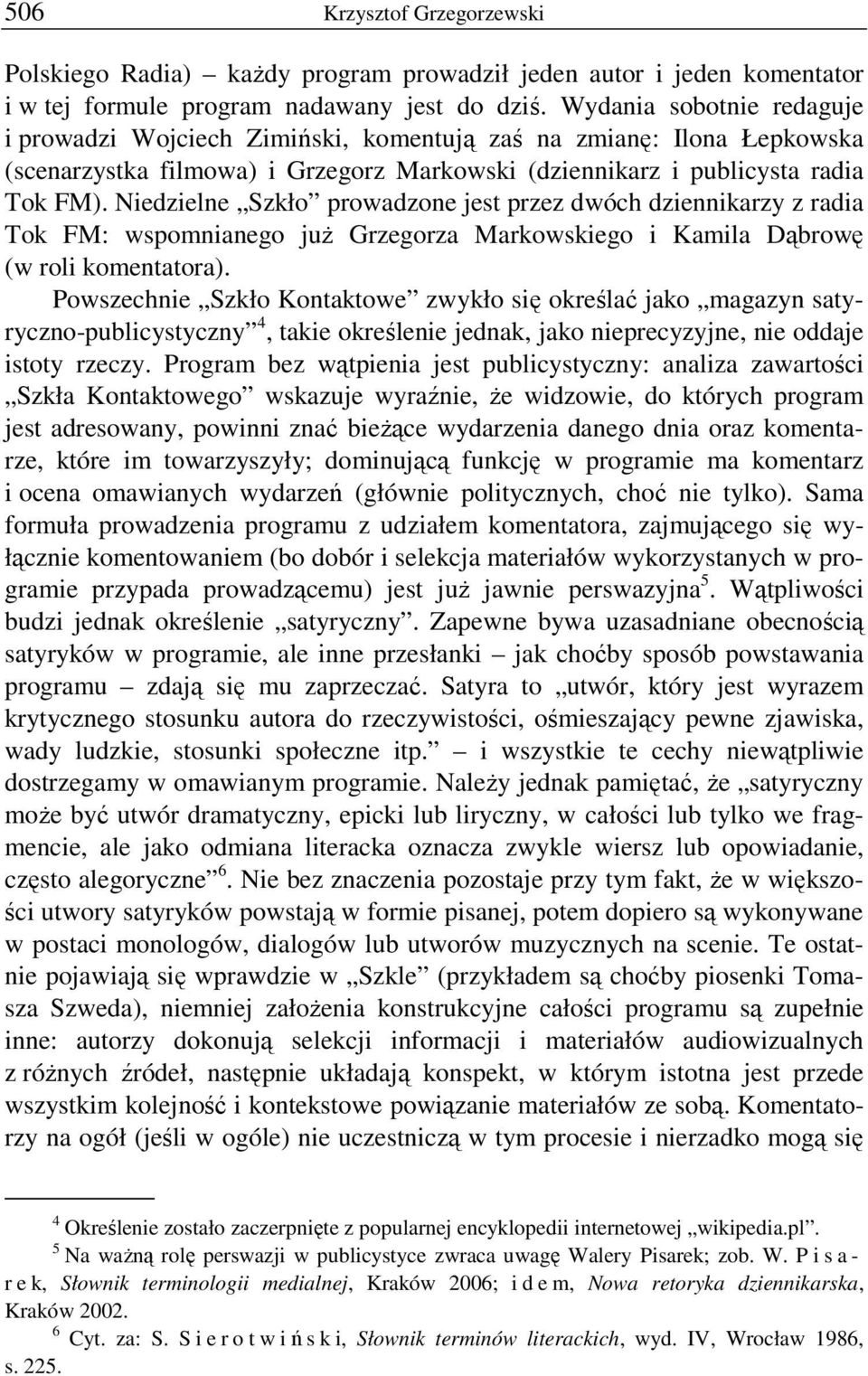 Niedzielne Szkło prowadzone jest przez dwóch dziennikarzy z radia Tok FM: wspomnianego już Grzegorza Markowskiego i Kamila Dąbrowę (w roli komentatora).