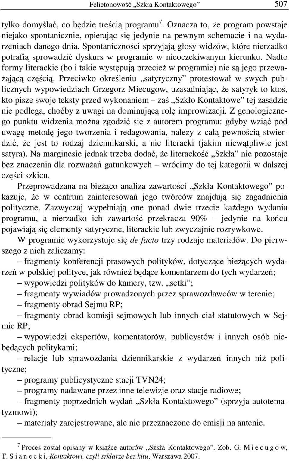 Spontaniczności sprzyjają głosy widzów, które nierzadko potrafią sprowadzić dyskurs w programie w nieoczekiwanym kierunku.