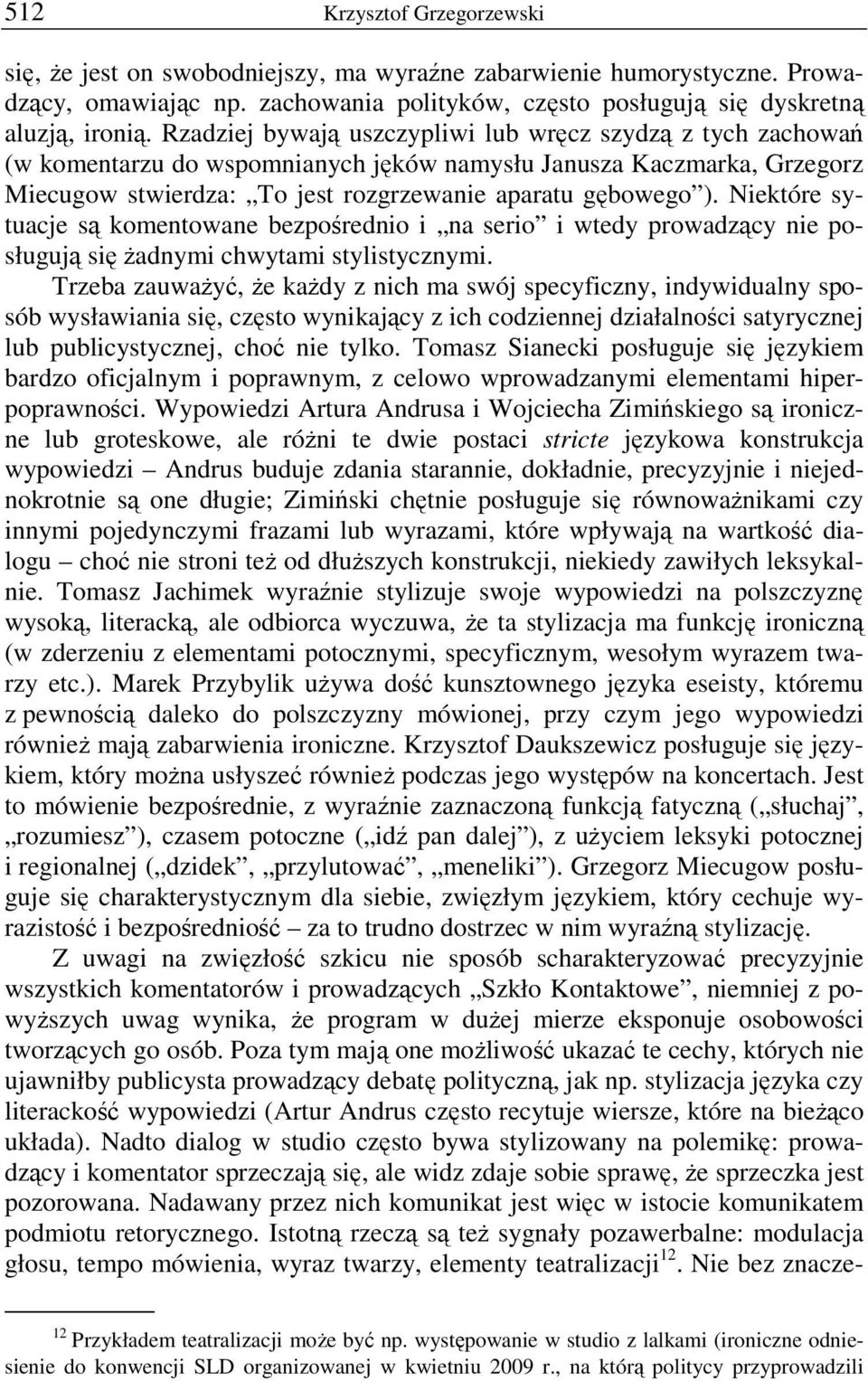 Niektóre sytuacje są komentowane bezpośrednio i na serio i wtedy prowadzący nie posługują się żadnymi chwytami stylistycznymi.