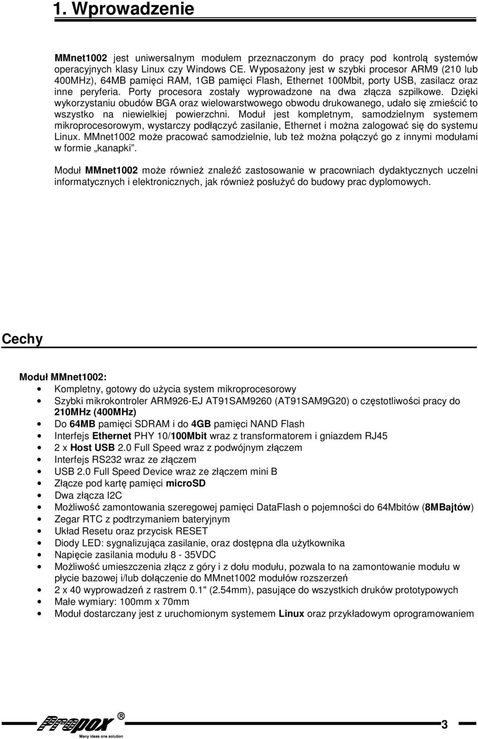 Porty procesora zostały wyprowadzone na dwa złącza szpilkowe. Dzięki wykorzystaniu obudów BGA oraz wielowarstwowego obwodu drukowanego, udało się zmieścić to wszystko na niewielkiej powierzchni.