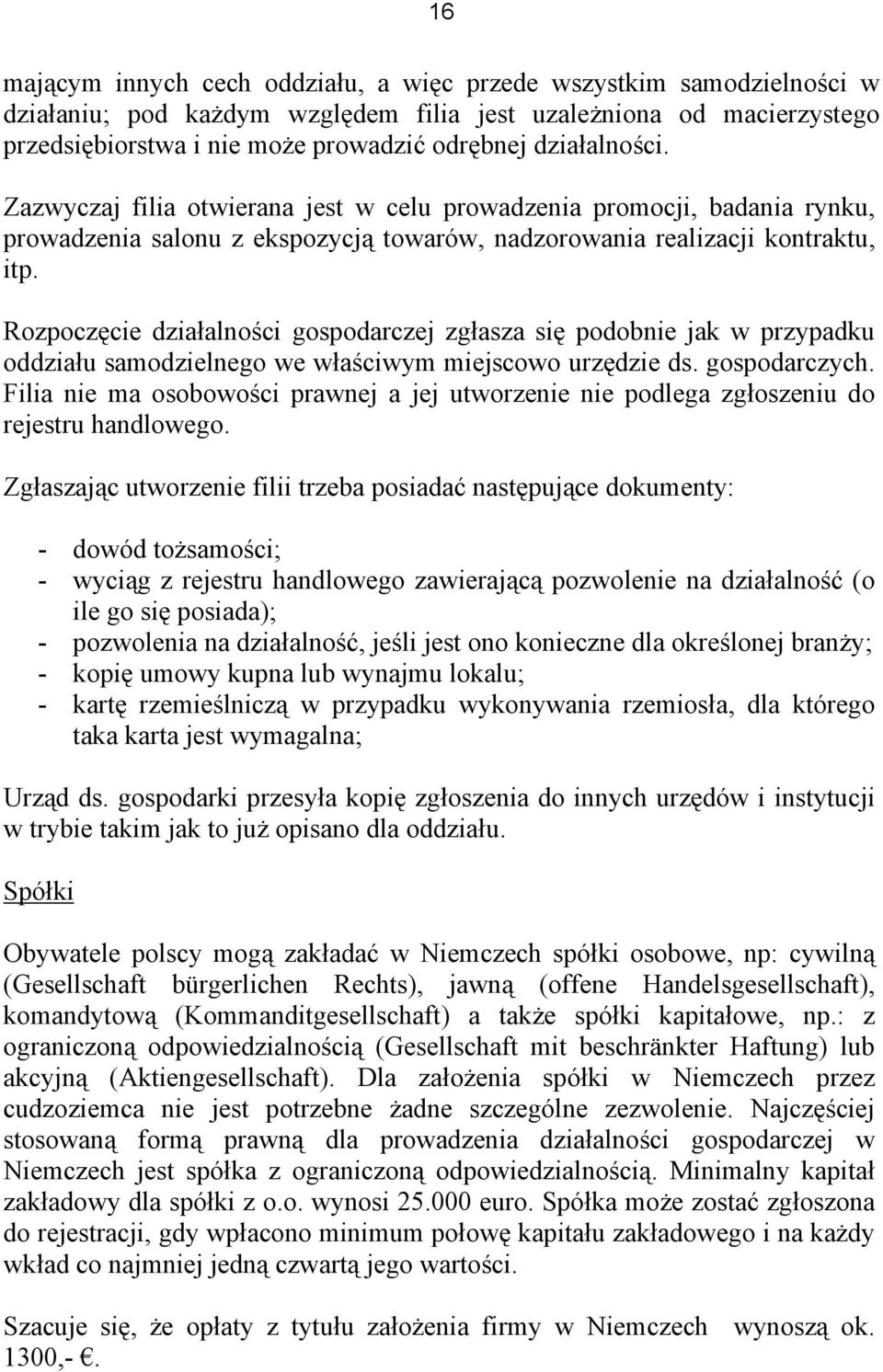 Rozpoczęcie działalności gospodarczej zgłasza się podobnie jak w przypadku oddziału samodzielnego we właściwym miejscowo urzędzie ds. gospodarczych.