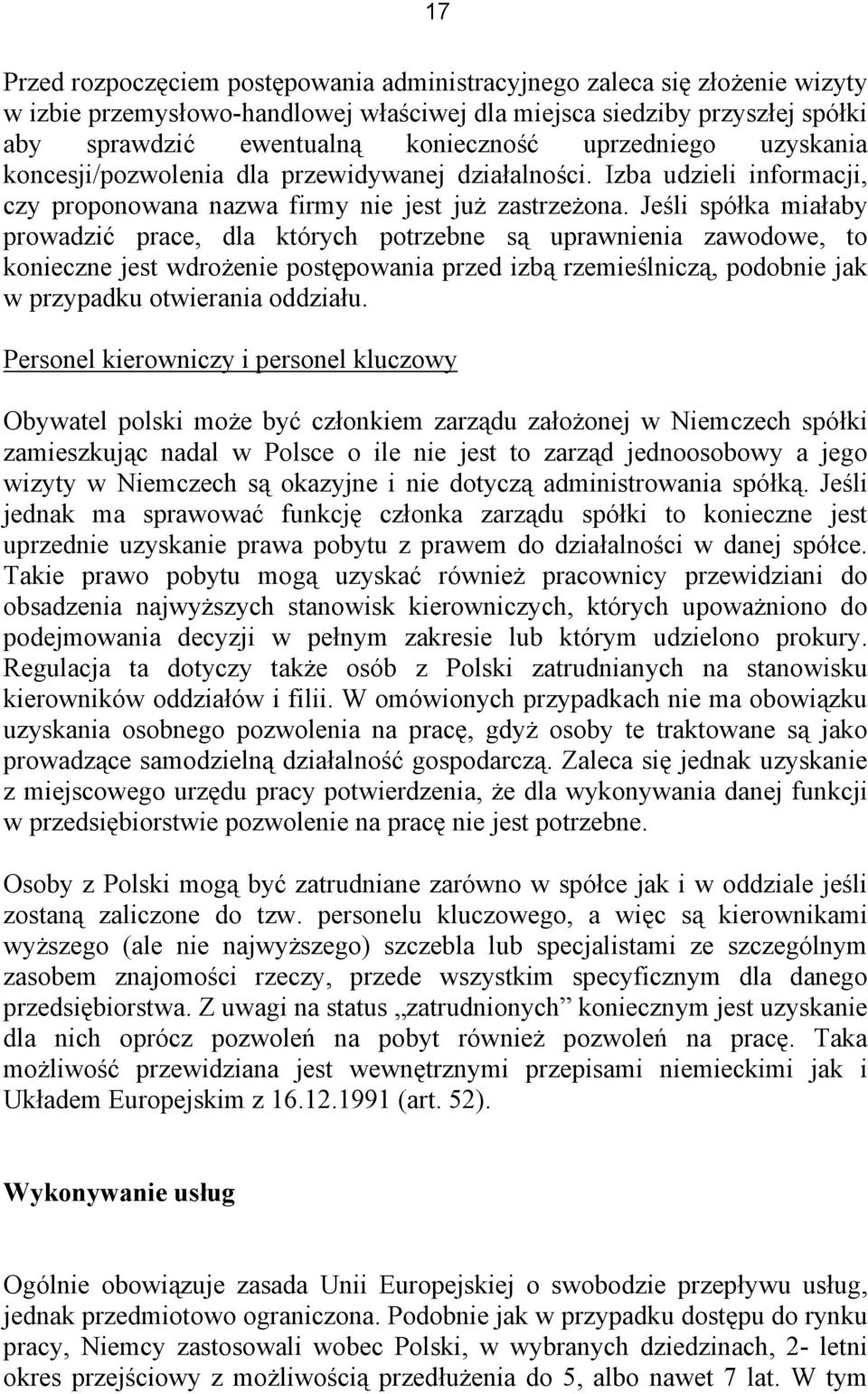 Jeśli spółka miałaby prowadzić prace, dla których potrzebne są uprawnienia zawodowe, to konieczne jest wdrożenie postępowania przed izbą rzemieślniczą, podobnie jak w przypadku otwierania oddziału.