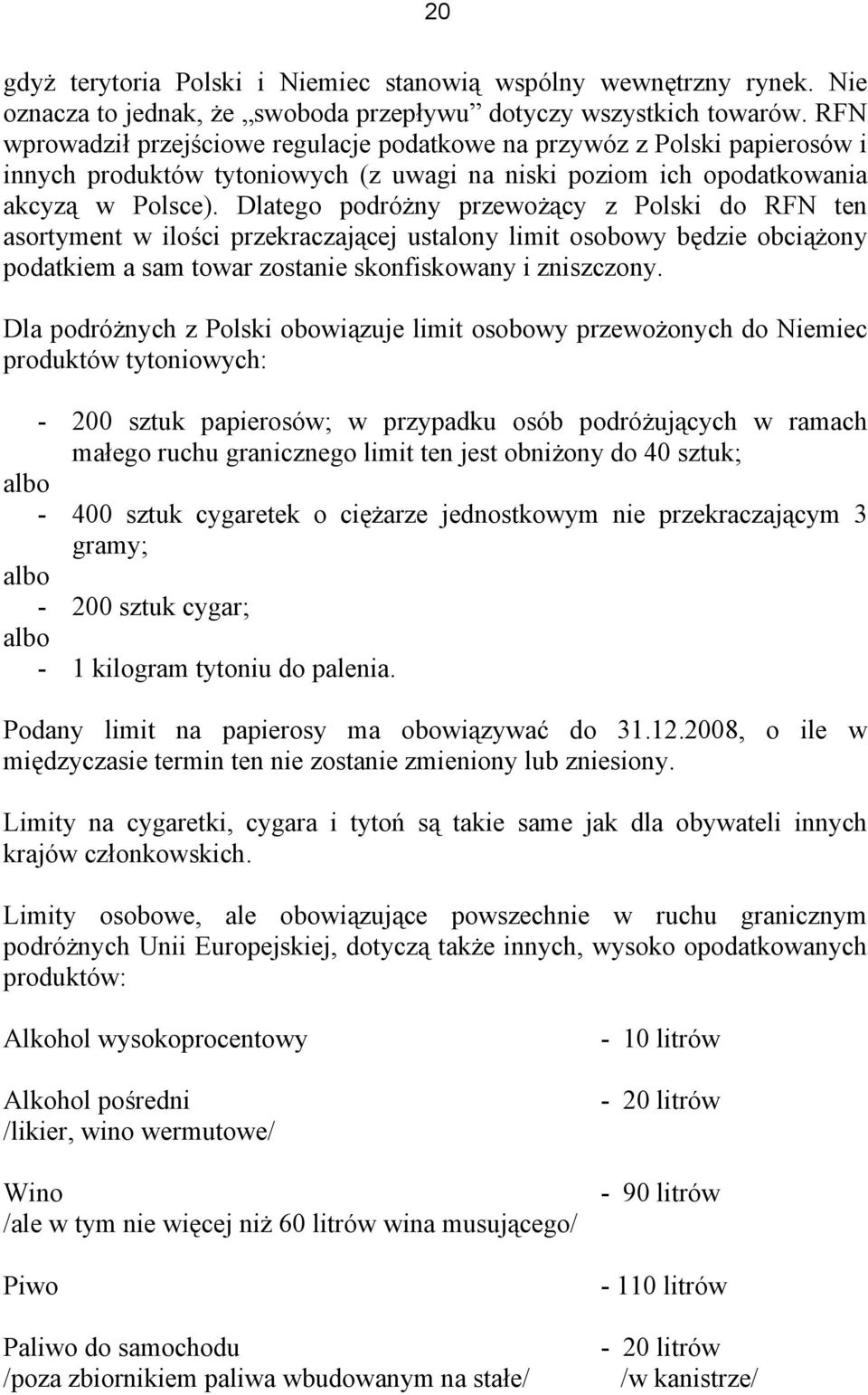 Dlatego podróżny przewożący z Polski do RFN ten asortyment w ilości przekraczającej ustalony limit osobowy będzie obciążony podatkiem a sam towar zostanie skonfiskowany i zniszczony.