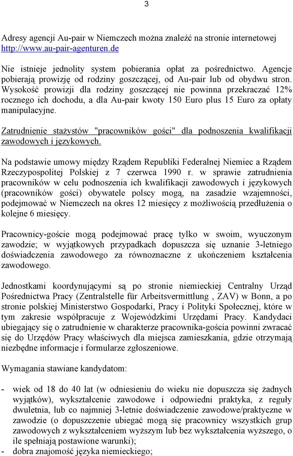 Wysokość prowizji dla rodziny goszczącej nie powinna przekraczać 12% rocznego ich dochodu, a dla Au-pair kwoty 150 Euro plus 15 Euro za opłaty manipulacyjne.