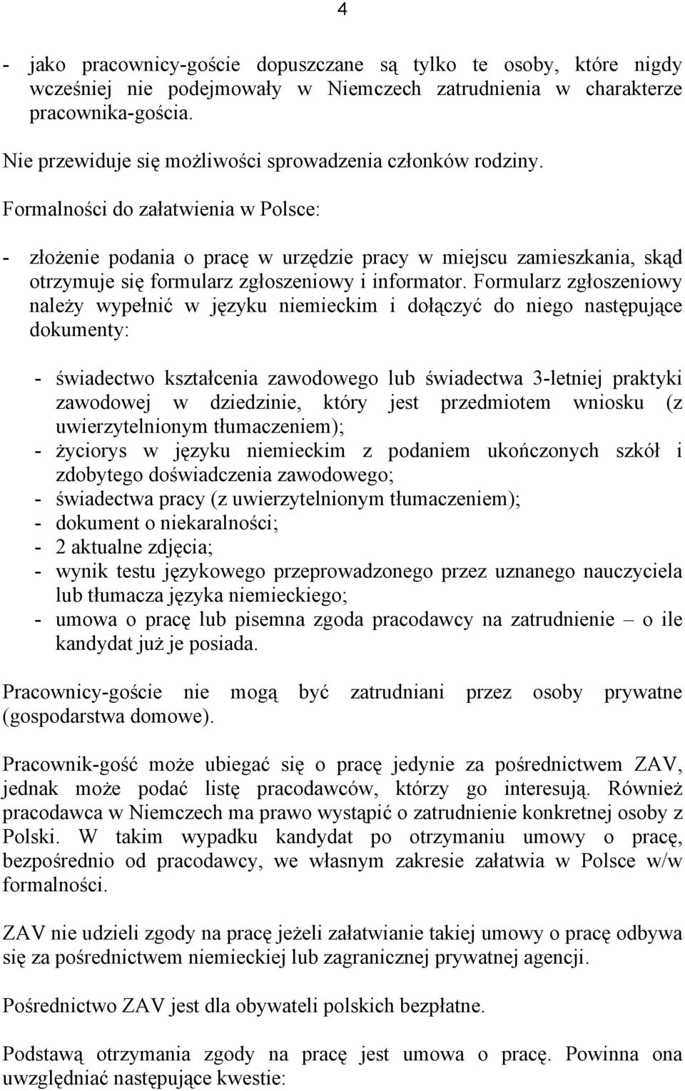 Formalności do załatwienia w Polsce: - złożenie podania o pracę w urzędzie pracy w miejscu zamieszkania, skąd otrzymuje się formularz zgłoszeniowy i informator.