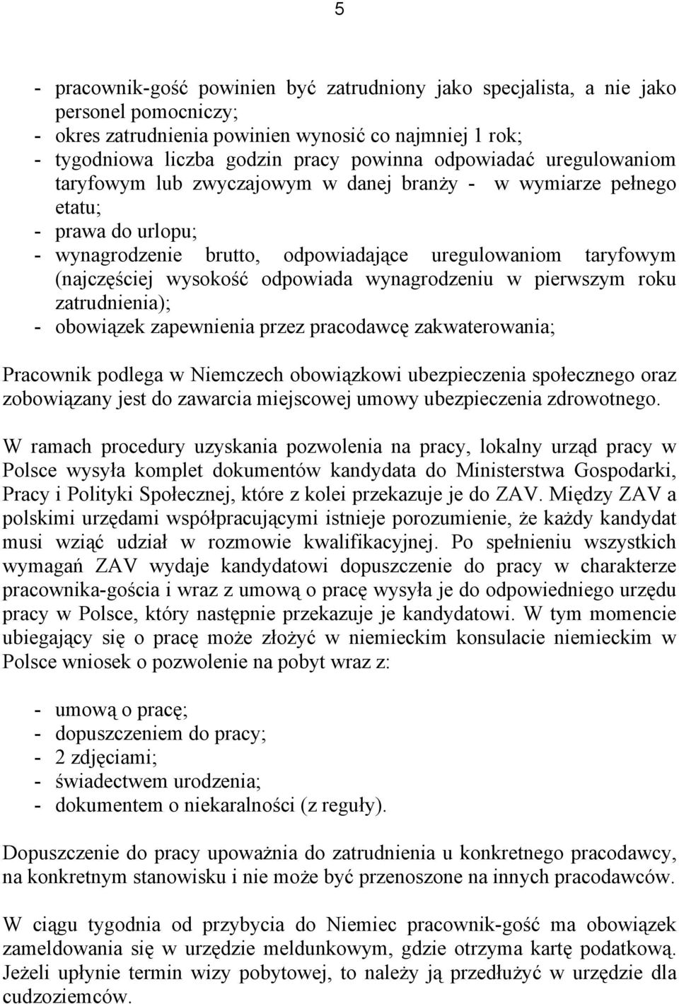 odpowiada wynagrodzeniu w pierwszym roku zatrudnienia); - obowiązek zapewnienia przez pracodawcę zakwaterowania; Pracownik podlega w Niemczech obowiązkowi ubezpieczenia społecznego oraz zobowiązany