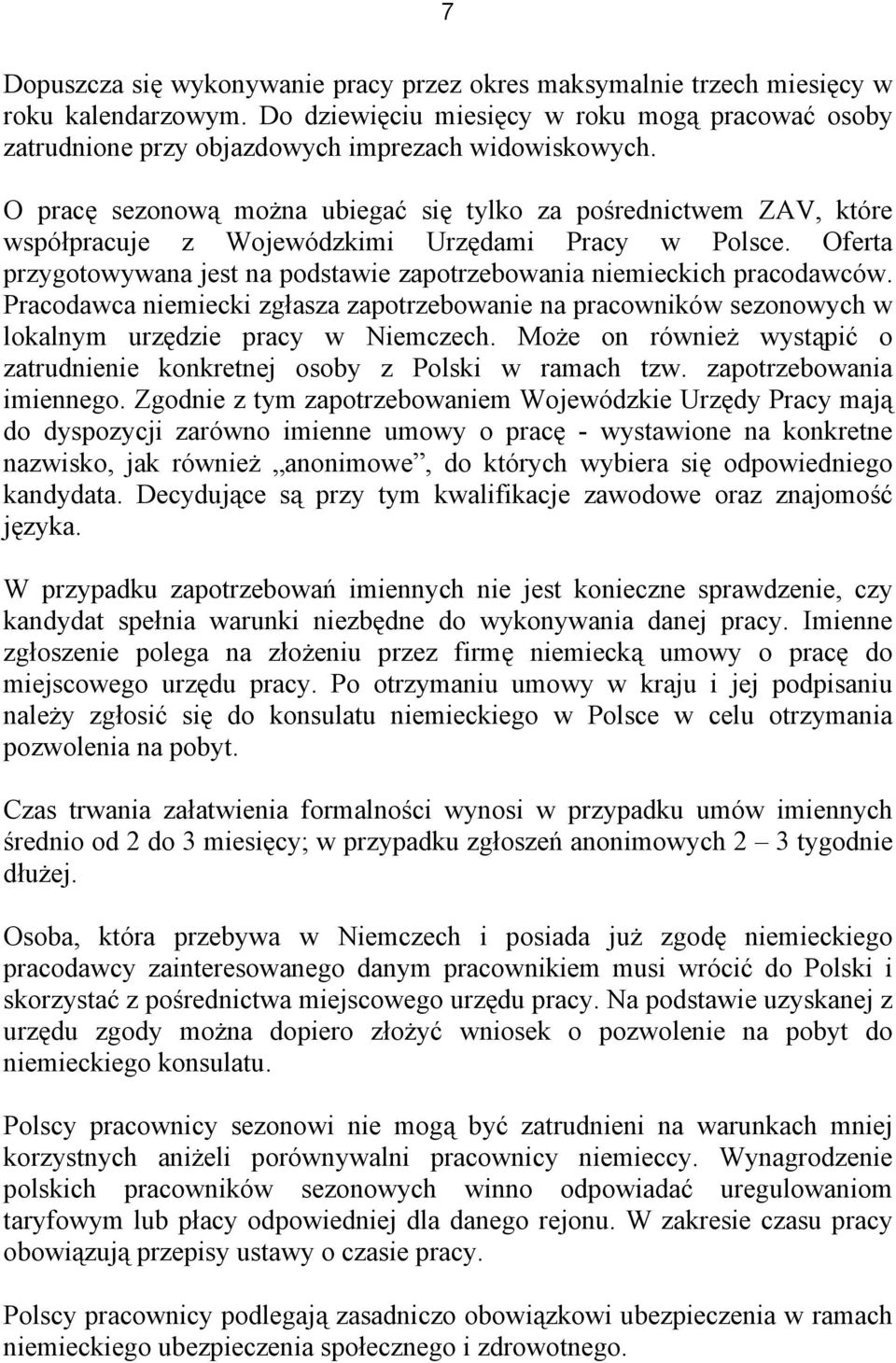 Oferta przygotowywana jest na podstawie zapotrzebowania niemieckich pracodawców. Pracodawca niemiecki zgłasza zapotrzebowanie na pracowników sezonowych w lokalnym urzędzie pracy w Niemczech.