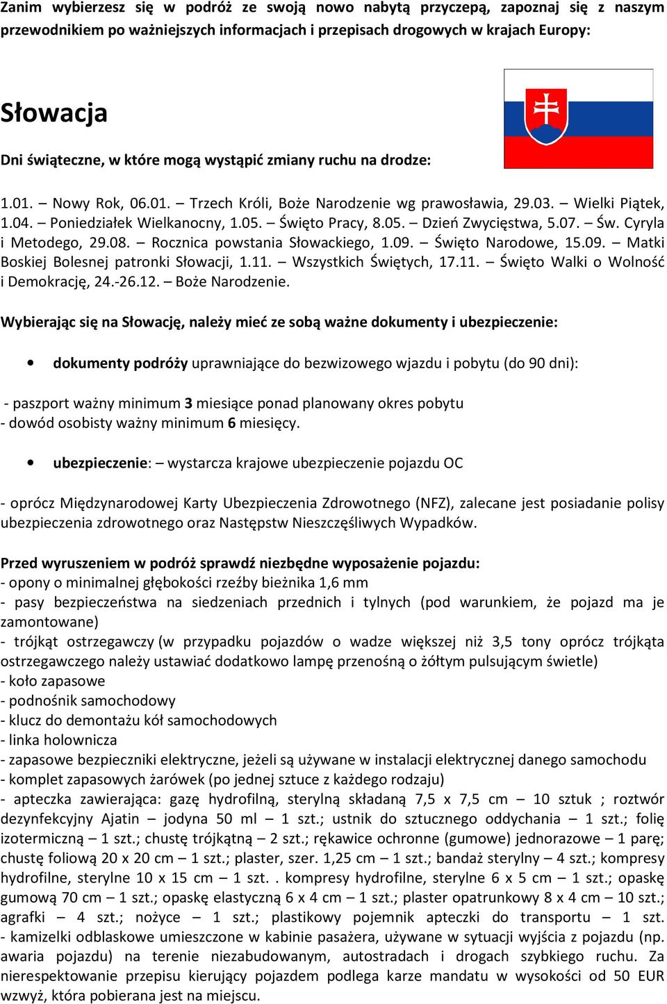 07. Św. Cyryla i Metodego, 29.08. Rocznica powstania Słowackiego, 1.09. Święto Narodowe, 15.09. Matki Boskiej Bolesnej patronki Słowacji, 1.11. Wszystkich Świętych, 17.11. Święto Walki o Wolność i Demokrację, 24.