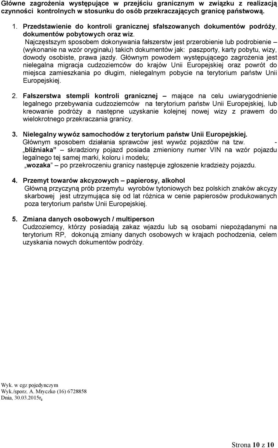 Najczęstszym sposobem dokonywania fałszerstw jest przerobienie lub podrobienie (wykonanie na wzór oryginału) takich dokumentów jak: paszporty, karty pobytu, wizy, dowody osobiste, prawa jazdy.