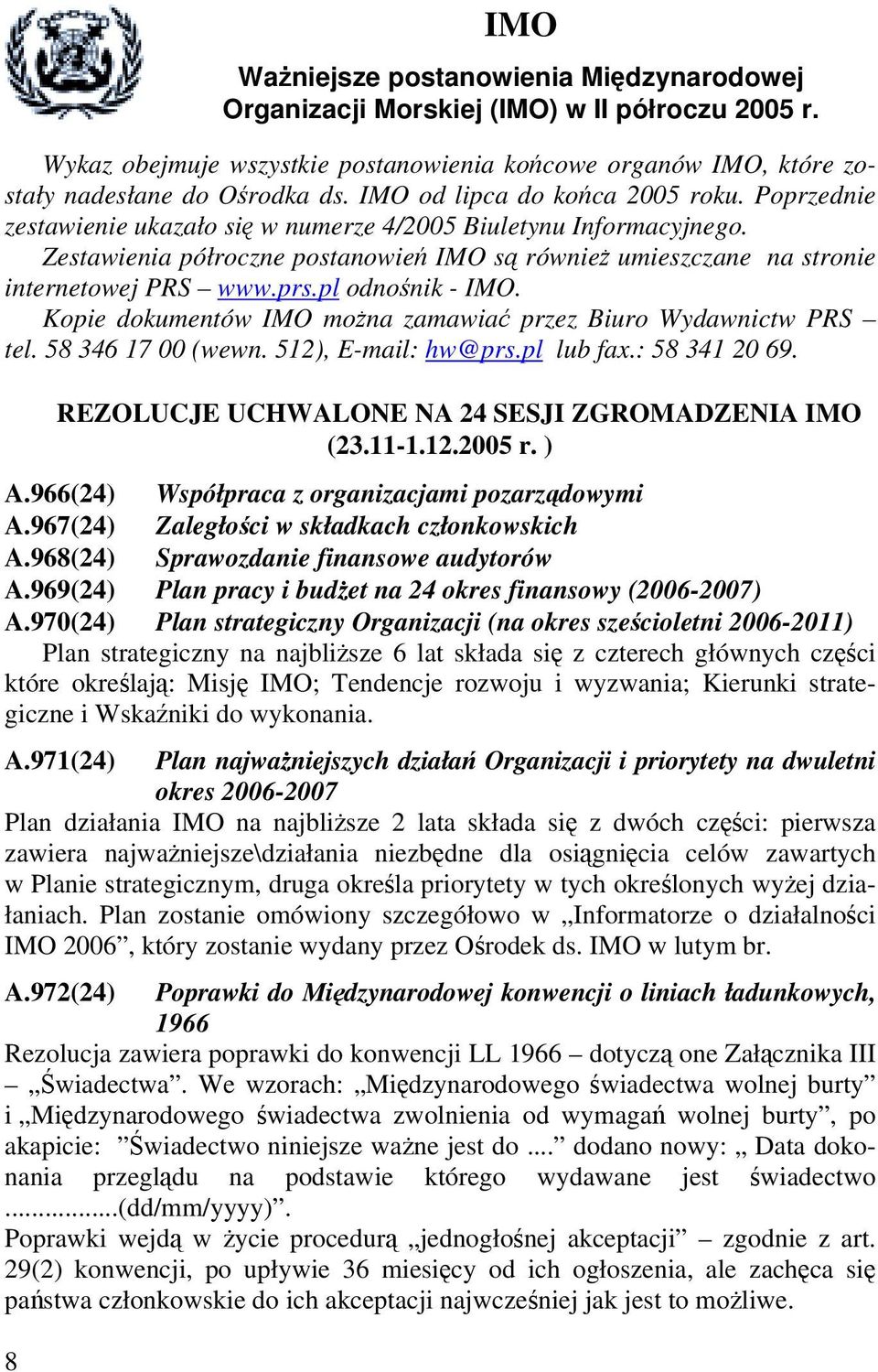 Zestawienia półroczne postanowień IMO są również umieszczane na stronie internetowej PRS www.prs.pl odnośnik - IMO. Kopie dokumentów IMO można zamawiać przez Biuro Wydawnictw PRS tel.