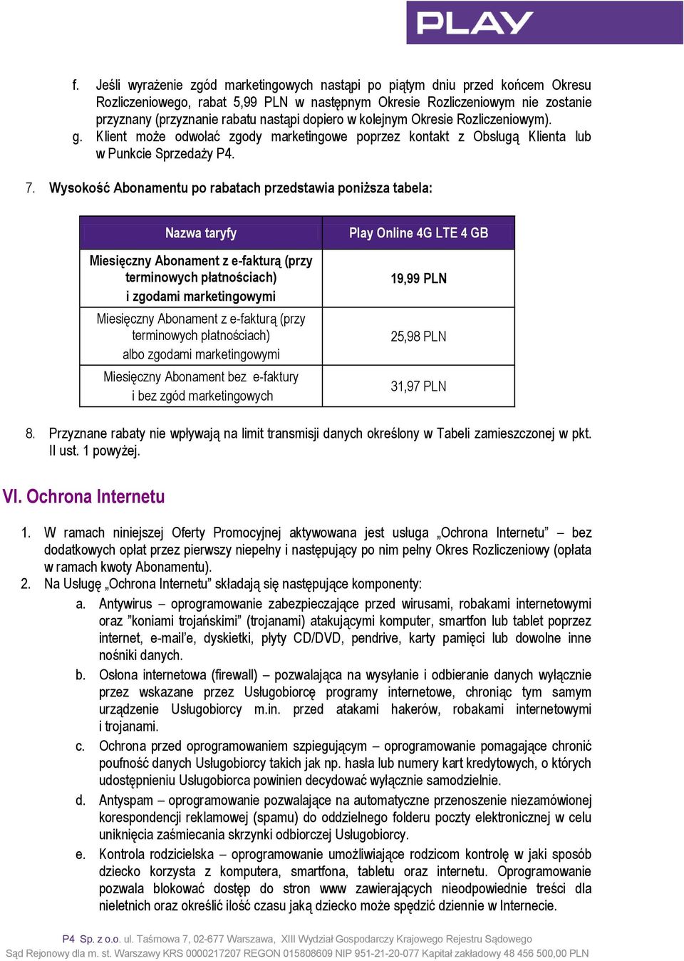 Wysokość Abonamentu po rabatach przedstawia poniższa tabela: Nazwa taryfy Miesięczny Abonament z e-fakturą (przy terminowych płatnościach) i zgodami marketingowymi Miesięczny Abonament z e-fakturą