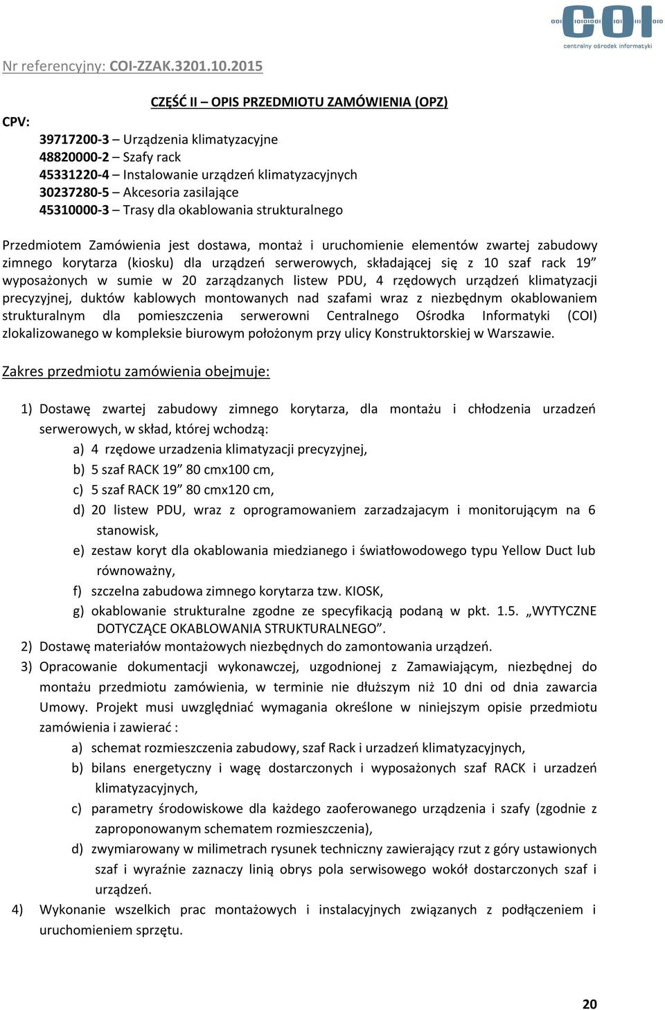 szaf rack 19 wyposażonych w sumie w 20 zarządzanych listew PDU, 4 rzędowych urządzeń klimatyzacji precyzyjnej, duktów kablowych montowanych nad szafami wraz z niezbędnym okablowaniem strukturalnym