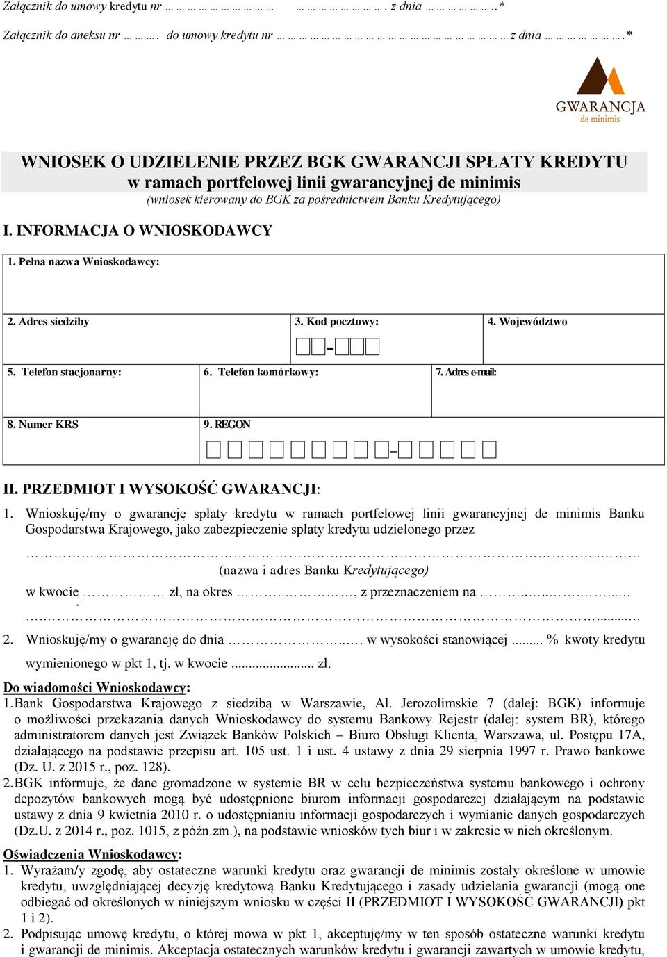 INFORMACJA O WNIOSKODAWCY 1. Pełna nazwa Wnioskodawcy: 2. Adres siedziby 3. Kod pocztowy: - 5. Telefon stacjonarny: 6. Telefon komórkowy: 7. Adres e-mail: 4. Województwo 8. Numer KRS 9. REGON - II.