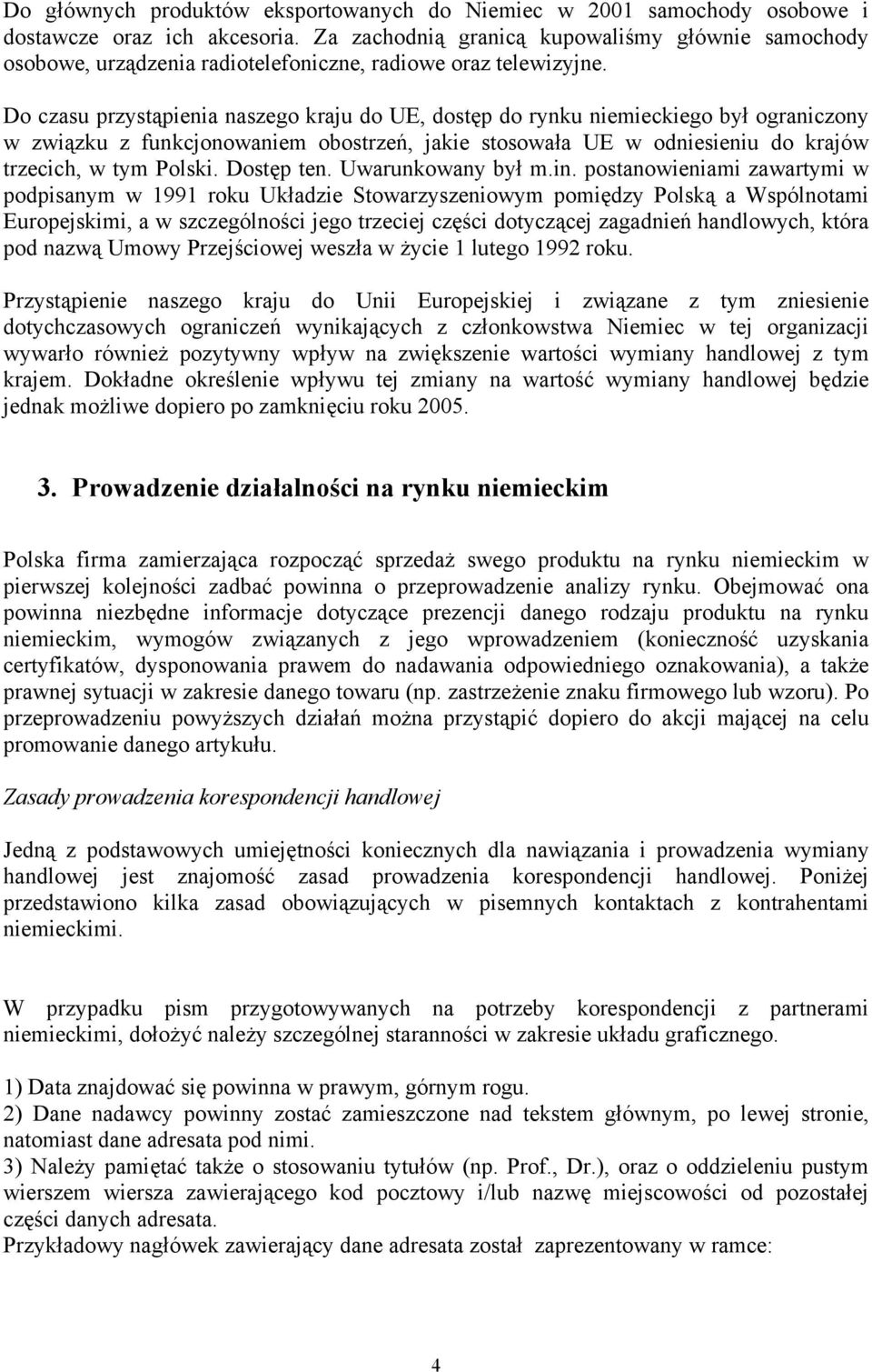 Do czasu przystąpienia naszego kraju do UE, dostęp do rynku niemieckiego był ograniczony w związku z funkcjonowaniem obostrzeń, jakie stosowała UE w odniesieniu do krajów trzecich, w tym Polski.