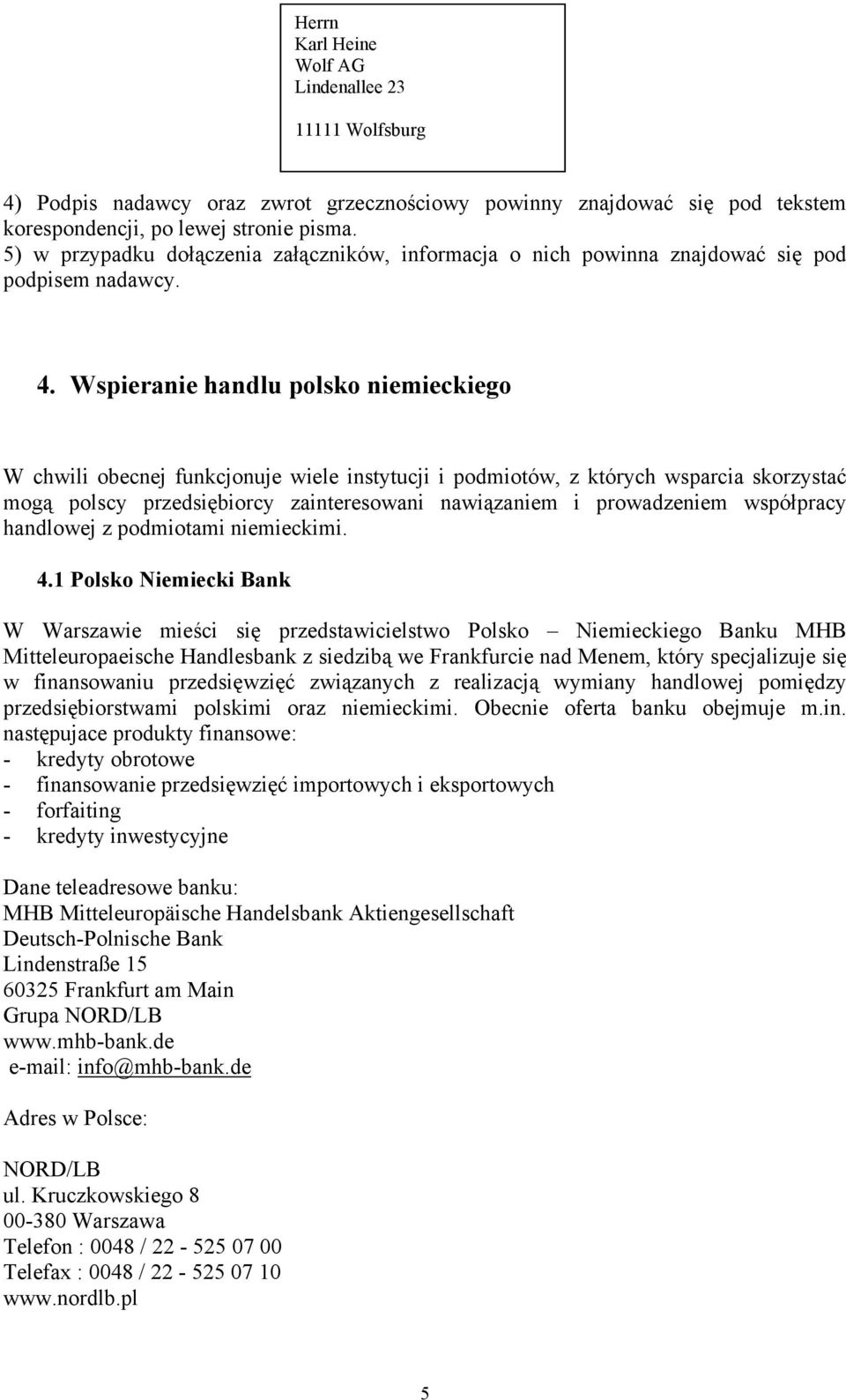 Wspieranie handlu polsko niemieckiego W chwili obecnej funkcjonuje wiele instytucji i podmiotów, z których wsparcia skorzystać mogą polscy przedsiębiorcy zainteresowani nawiązaniem i prowadzeniem