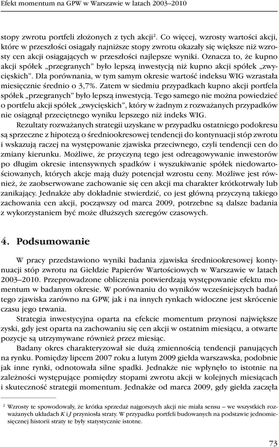 Oznacza to, że kupno akcji spółek przegranych było lepszą inwestycją niż kupno akcji spółek zwycięskich. Dla porównania, w tym samym okresie wartość indeksu WIG wzrastała miesięcznie średnio o 3,7%.