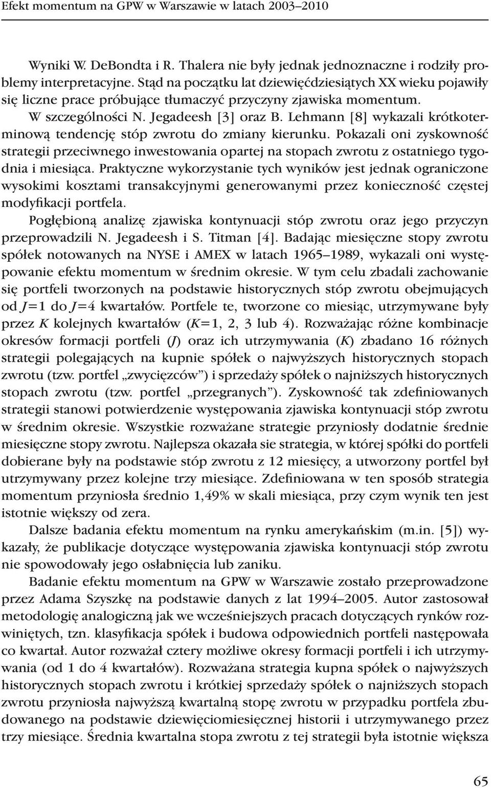 Lehmann [8] wykazali krótkoterminową tendencję stóp zwrotu do zmiany kierunku. Pokazali oni zyskowność strategii przeciwnego inwestowania opartej na stopach zwrotu z ostatniego tygodnia i miesiąca.