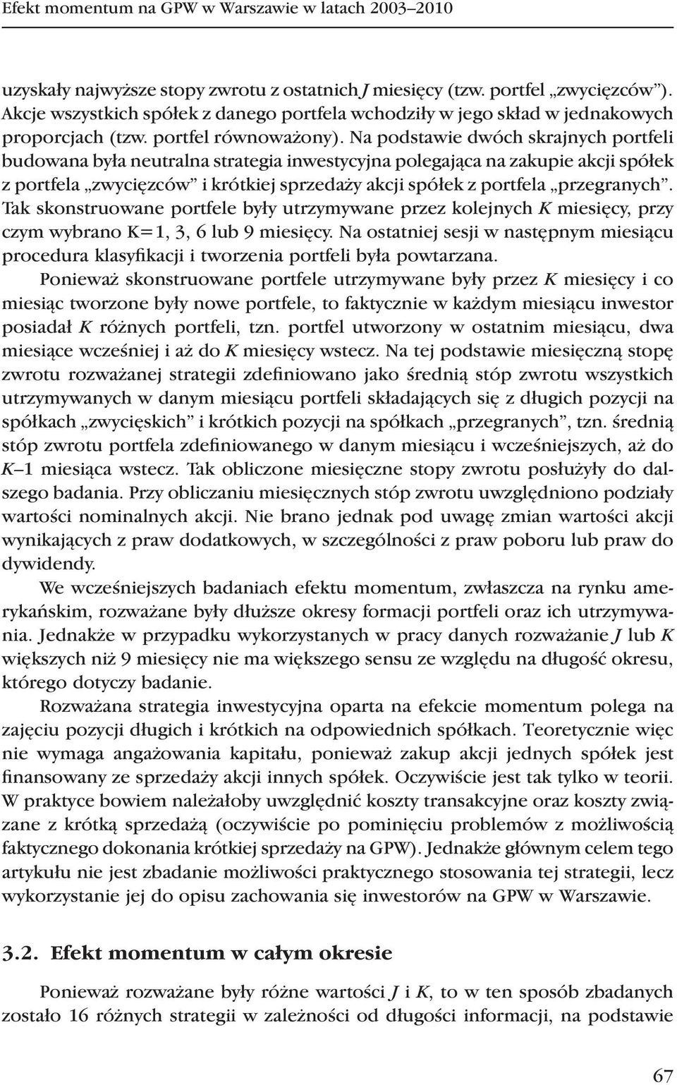 Na podstawie dwóch skrajnych portfeli budowana była neutralna strategia inwestycyjna polegająca na zakupie akcji spółek z portfela zwycięzców i krótkiej sprzedaży akcji spółek z portfela przegranych.