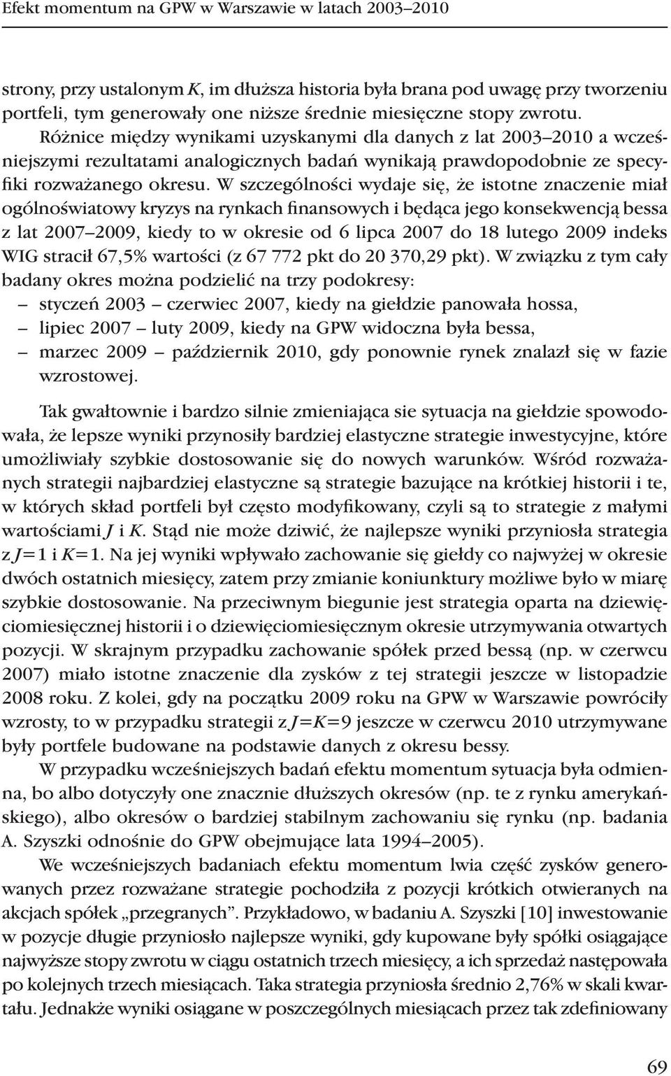 W szczególności wydaje się, że istotne znaczenie miał ogólnoświatowy kryzys na rynkach finansowych i będąca jego konsekwencją bessa z lat 2007 2009, kiedy to w okresie od 6 lipca 2007 do 18 lutego