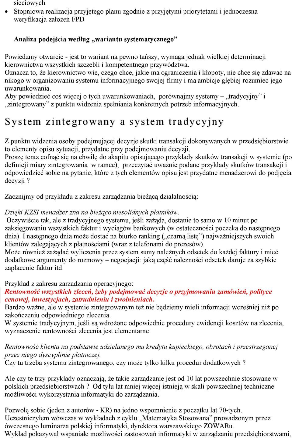 Oznacza to, że kierownictwo wie, czego chce, jakie ma ograniczenia i kłopoty, nie chce się zdawać na nikogo w organizowaniu systemu informacyjnego swojej firmy i ma ambicje głębiej rozumieć jego