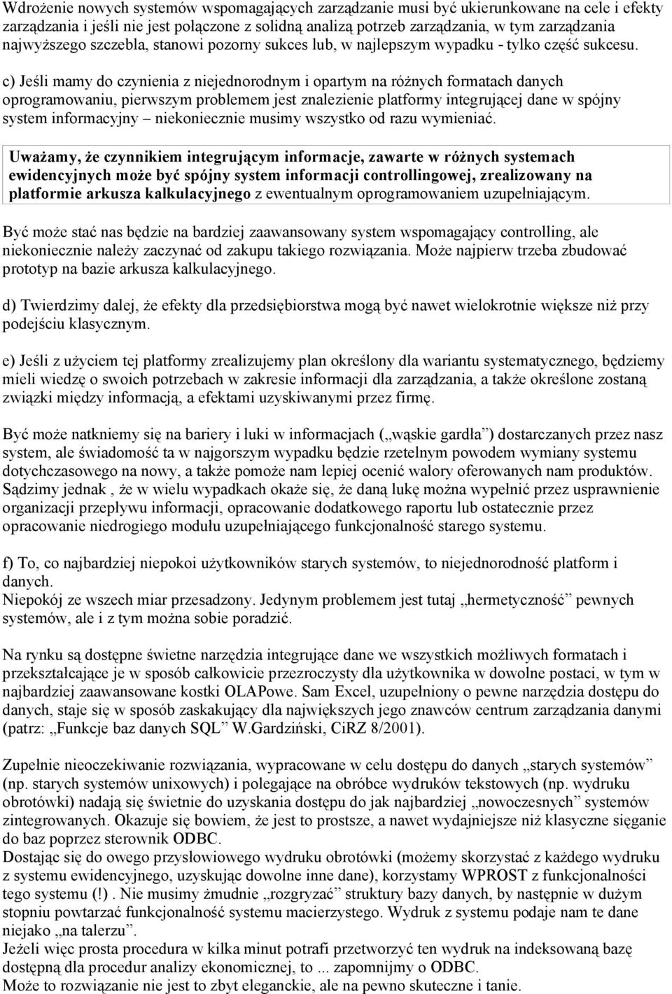 c) Jeśli mamy do czynienia z niejednorodnym i opartym na różnych formatach danych oprogramowaniu, pierwszym problemem jest znalezienie platformy integrującej dane w spójny system informacyjny