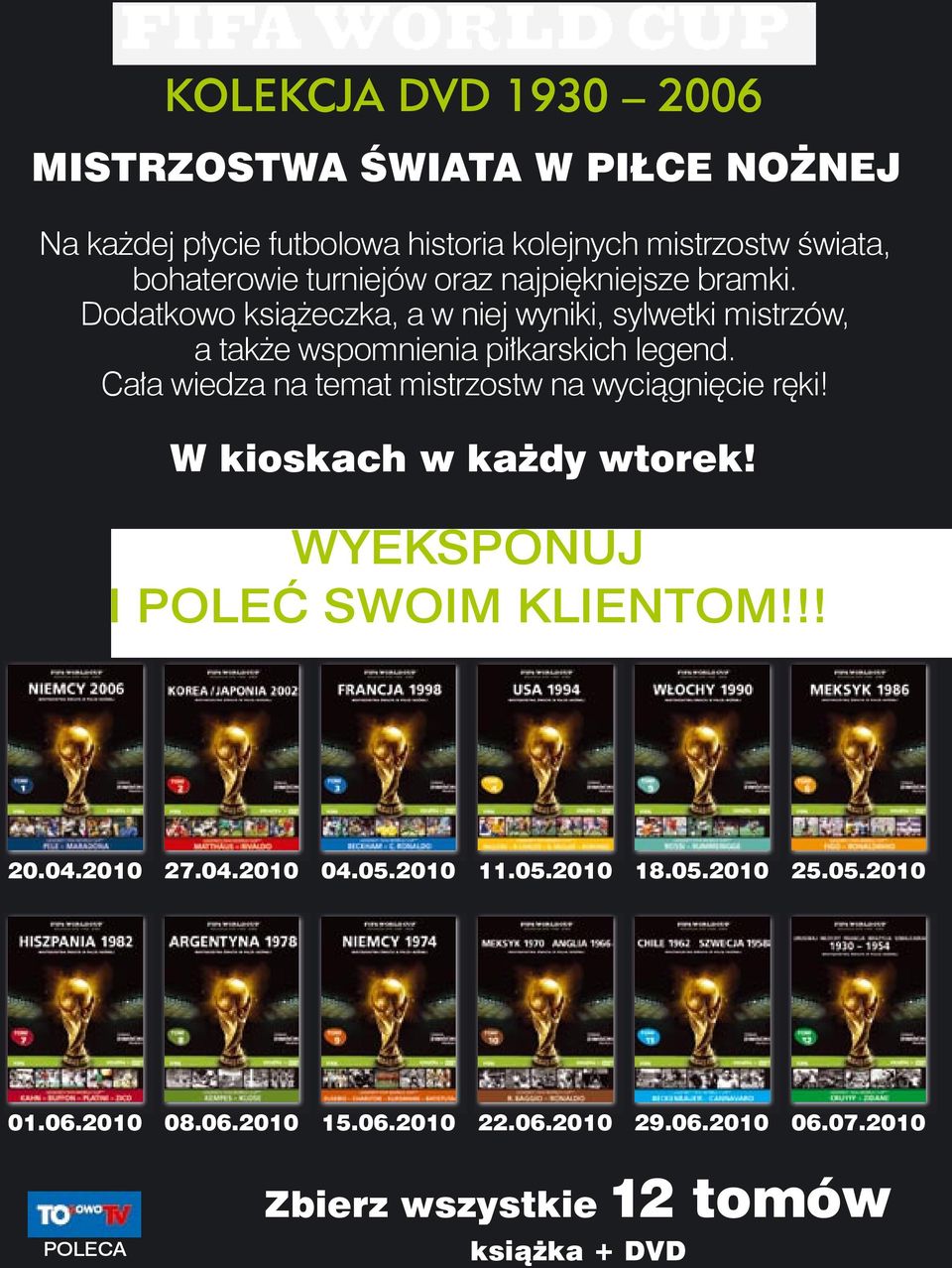 Cała wiedza na temat mistrzostw na wyciągnięcie ręki! W kioskach w każdy wtorek! WYEKSPONUJ I POLEĆ SWOIM KLIENTOM!!! 20.04.2010 27.04.2010 04.05.