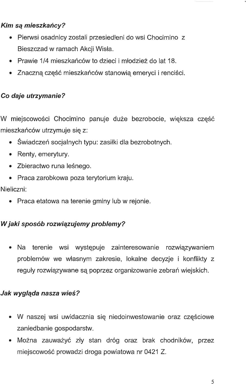 W miejscowości Chocimino panuje duże bezrobocie, większa część mieszkańców utrzymuje się z: Świadczeń socjalnych typu: zasiłk i dla bezrobotnych. Renty, emerytury. Zbieractwo runa leśnego.