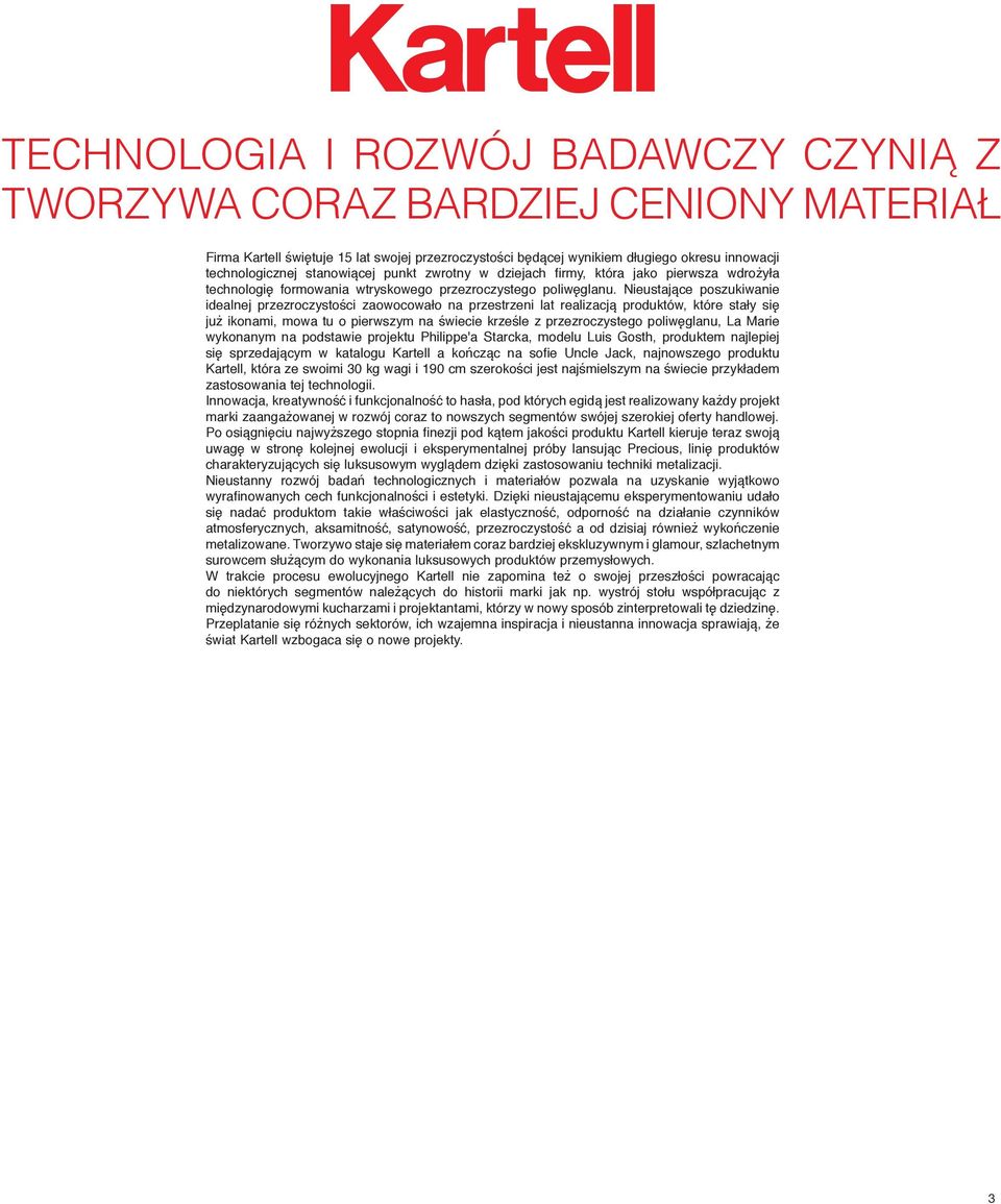 Nieustające poszukiwanie idealnej przezroczystości zaowocowało na przestrzeni lat realizacją produktów, które stały się już ikonami, mowa tu o pierwszym na świecie krześle z przezroczystego