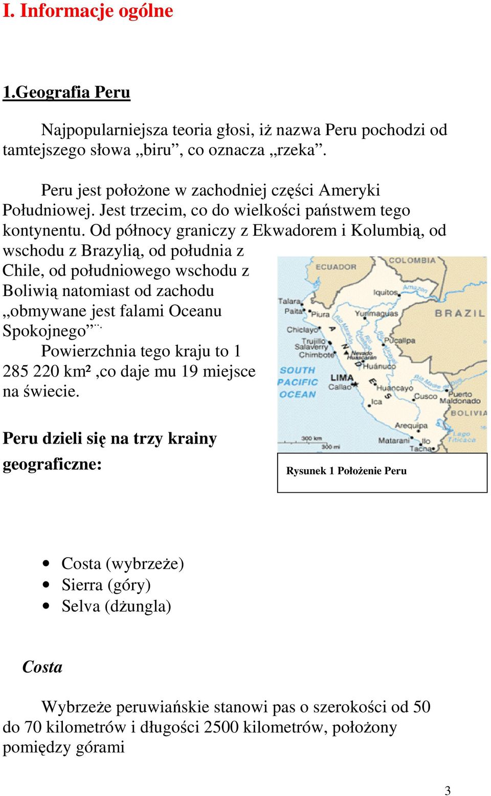 Od północy graniczy z Ekwadorem i Kolumbią, od wschodu z Brazylią, od południa z Chile, od południowego wschodu z Boliwią natomiast od zachodu obmywane jest falami Oceanu Spokojnego.