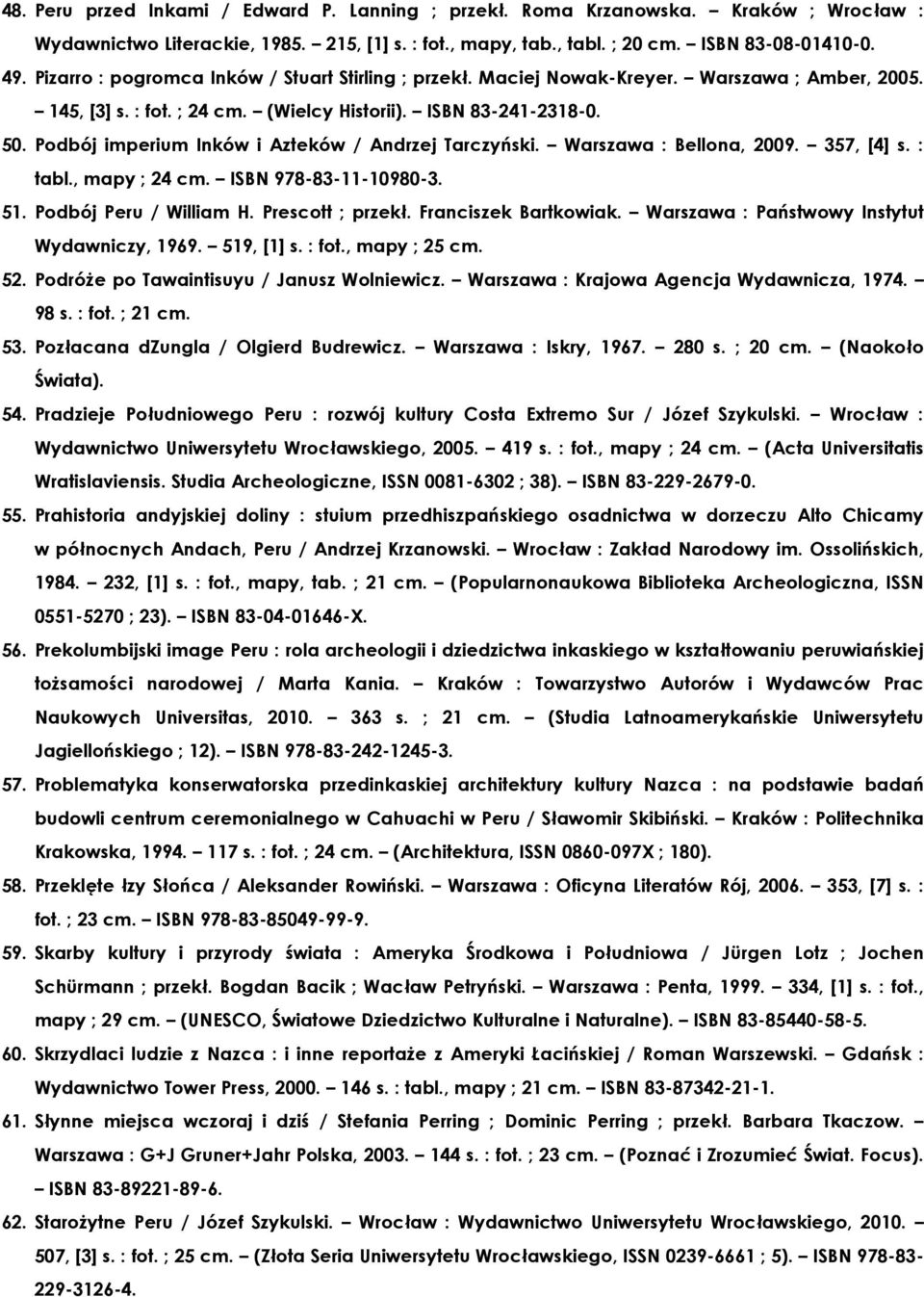 Podbój imperium Inków i Azteków / Andrzej Tarczyński. Warszawa : Bellona, 2009. 357, [4] s. : tabl., mapy ; 24 cm. ISBN 978-83-11-10980-3. 51. Podbój Peru / William H. Prescott ; przekł.