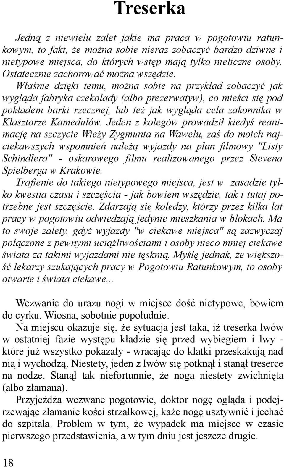 Właśnie dzięki temu, można sobie na przykład zobaczyć jak wygląda fabryka czekolady (albo prezerwatyw), co mieści się pod pokładem barki rzecznej, lub też jak wygląda cela zakonnika w Klasztorze