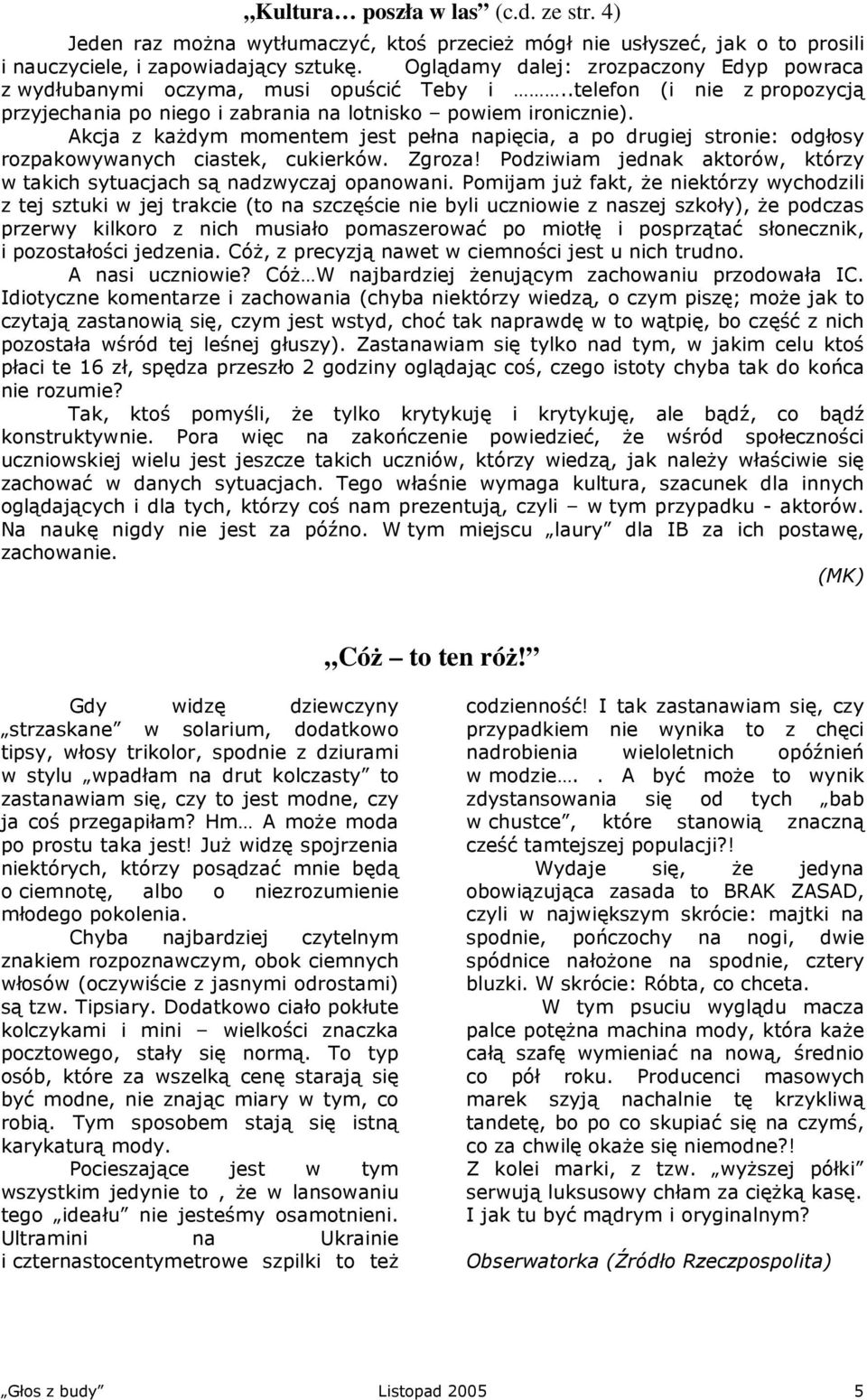 Akcja z każdym momentem jest pełna napięcia, a po drugiej stronie: odgłosy rozpakowywanych ciastek, cukierków. Zgroza! Podziwiam jednak aktorów, którzy w takich sytuacjach są nadzwyczaj opanowani.